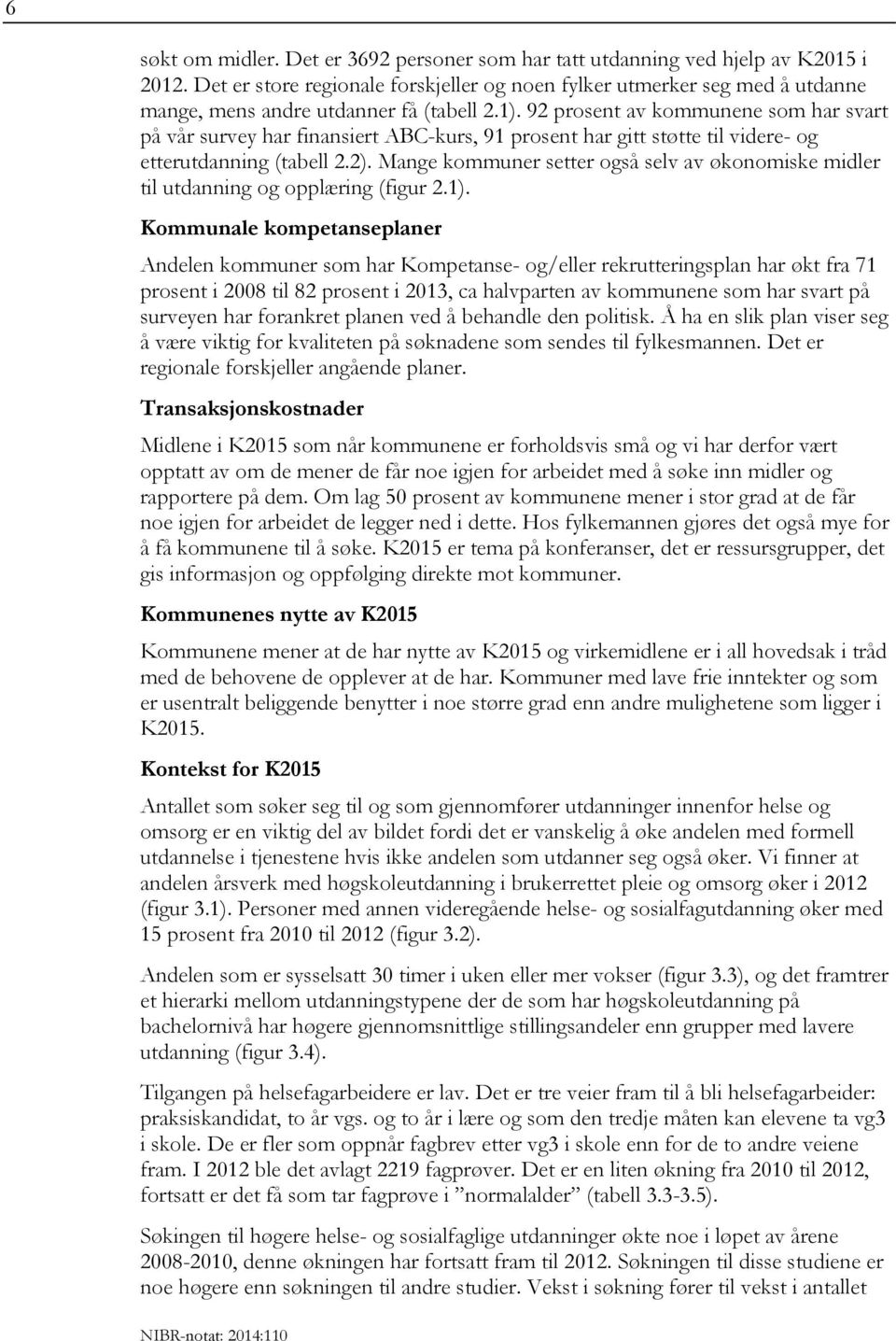 92 prosent av kommunene som har svart på vår survey har finansiert ABC-kurs, 91 prosent har gitt støtte til videre- og etterutdanning (tabell 2.2).