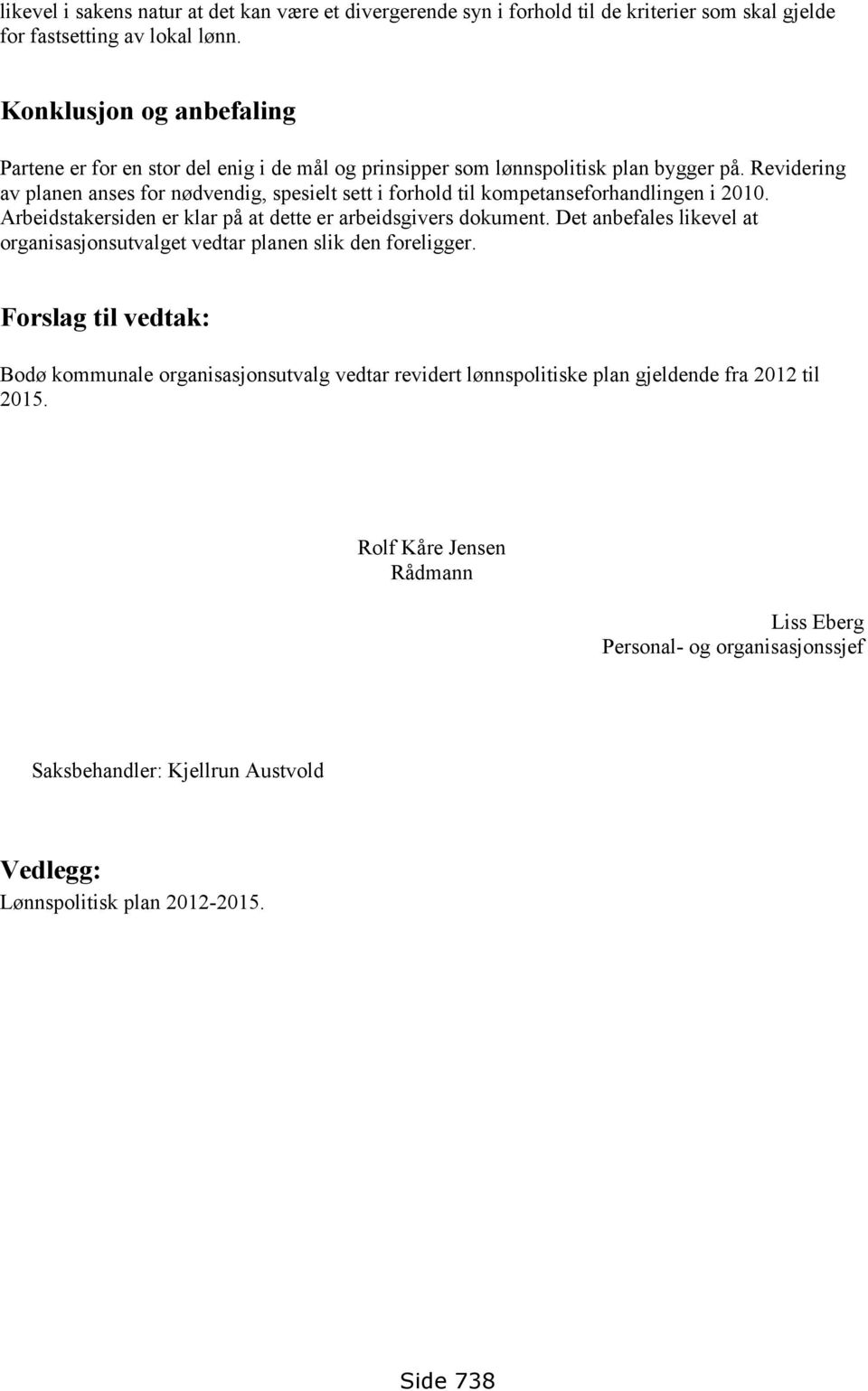 Revidering av planen anses for nødvendig, spesielt sett i forhold til kompetanseforhandlingen i 2010. Arbeidstakersiden er klar på at dette er arbeidsgivers dokument.