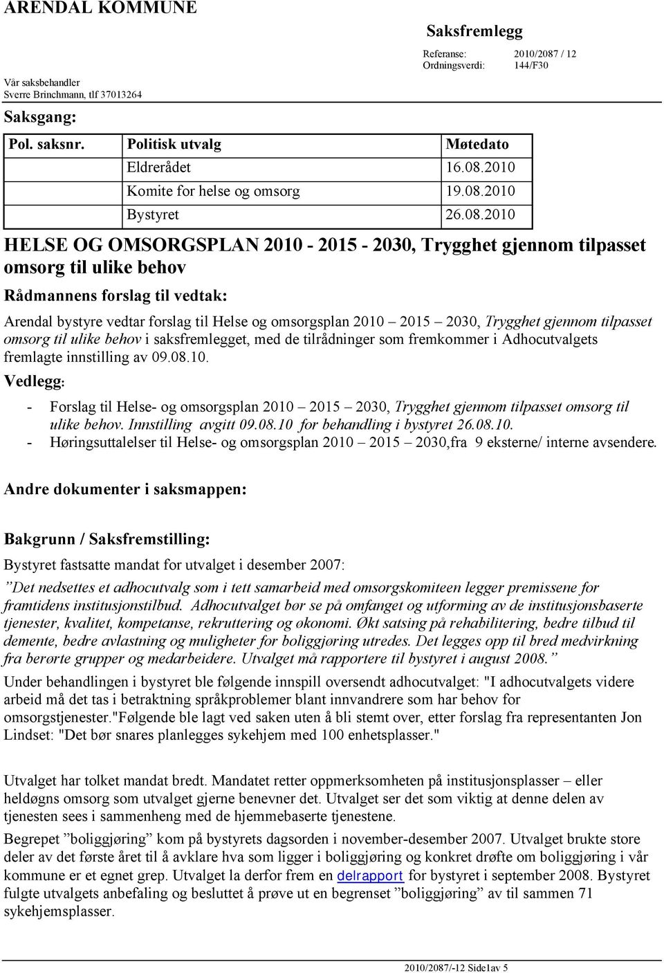 omsorgsplan 2010 2015 2030, Trygghet gjennom tilpasset omsorg til ulike behov i saksfremlegget, med de tilrådninger som fremkommer i Adhocutvalgets fremlagte innstilling av 09.08.10. Vedlegg: - Forslag til Helse- og omsorgsplan 2010 2015 2030, Trygghet gjennom tilpasset omsorg til ulike behov.