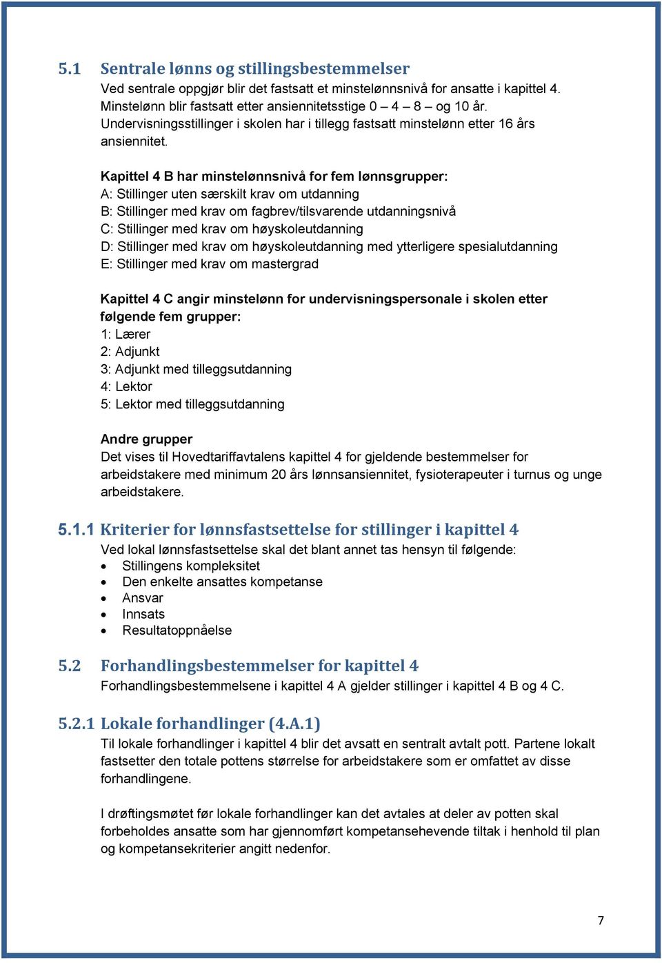 Kapittel 4 B har minstelønnsnivå for fem lønnsgrupper: A: Stillinger uten særskilt krav om utdanning B: Stillinger med krav om fagbrev/tilsvarende utdanningsnivå C: Stillinger med krav om