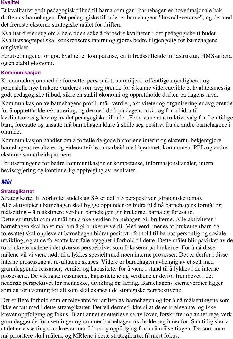 Kvalitet dreier seg om å hele tiden søke å forbedre kvaliteten i det pedagogiske tilbudet. Kvalitetsbegrepet skal konkretiseres internt og gjøres bedre tilgjengelig for barnehagens omgivelser.