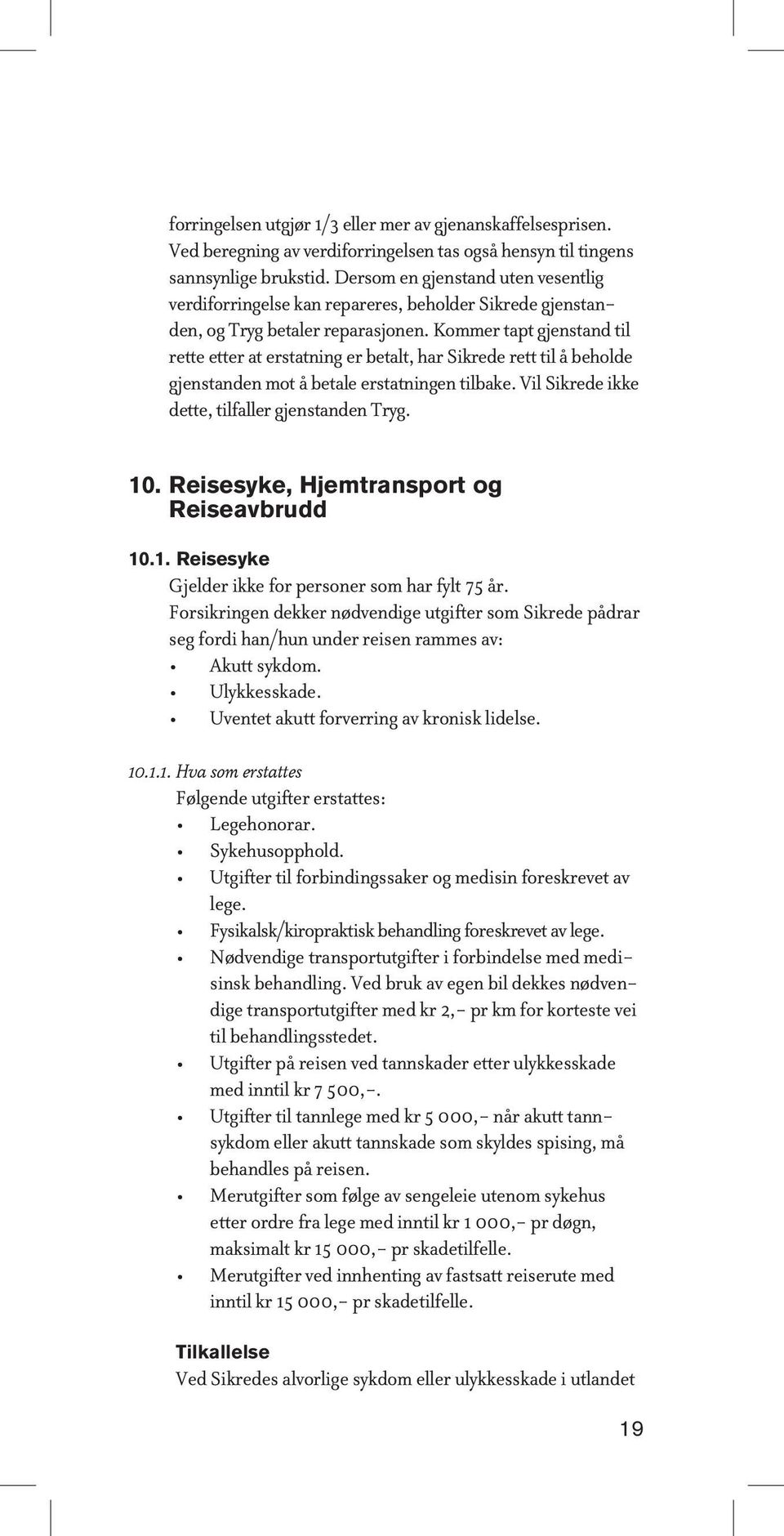 Kommer tapt gjenstand til rette etter at erstatning er betalt, har Sikrede rett til å beholde gjenstanden mot å betale erstatningen tilbake. Vil Sikrede ikke dette, tilfaller gjenstanden Tryg. 10.