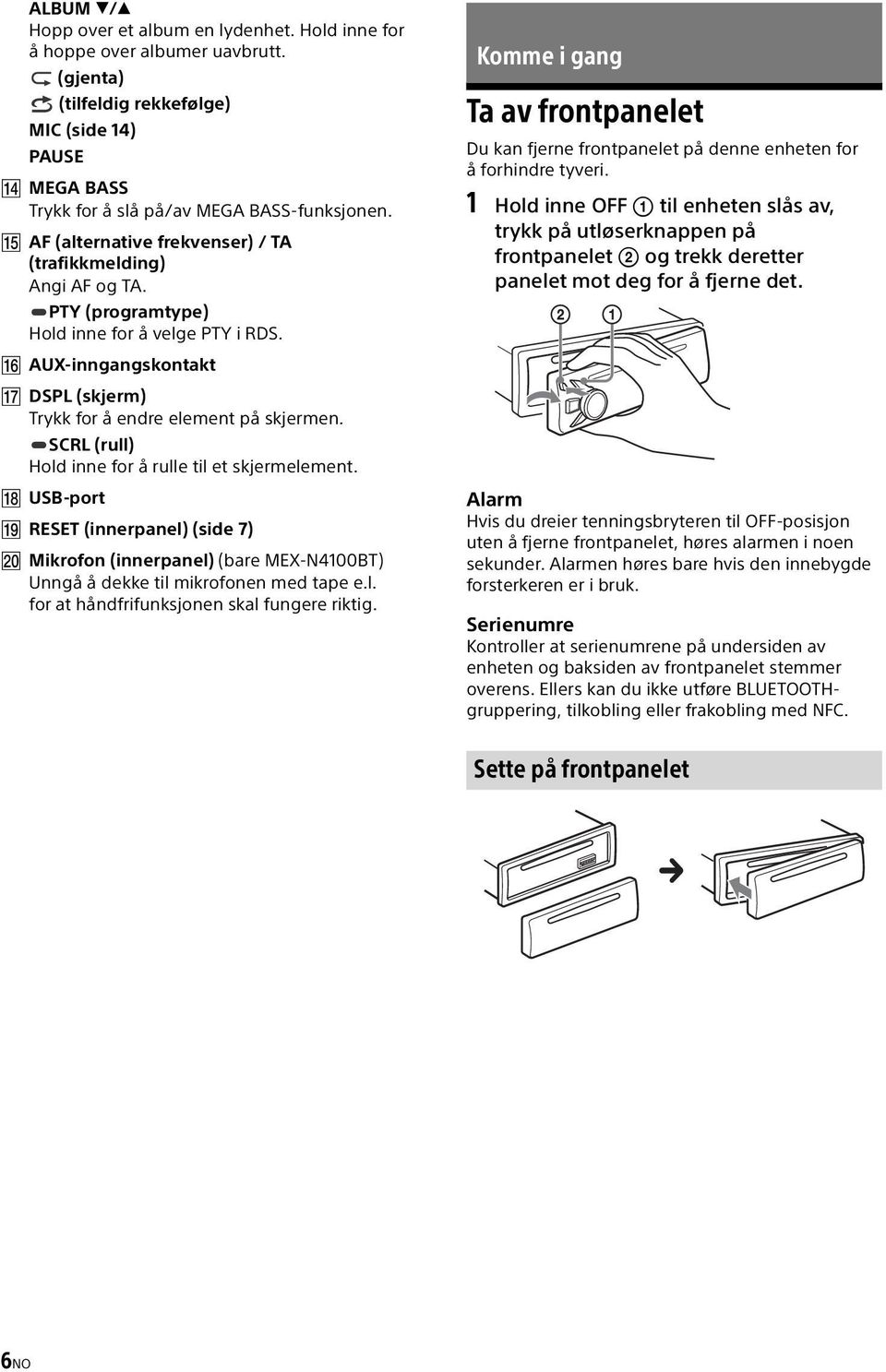 SCRL (rull) Hold inne for å rulle til et skjermelement. USB-port RESET (innerpanel) (side 7) Mikrofon (innerpanel) (bare MEX-N4100BT) Unngå å dekke til mikrofonen med tape e.l. for at håndfrifunksjonen skal fungere riktig.