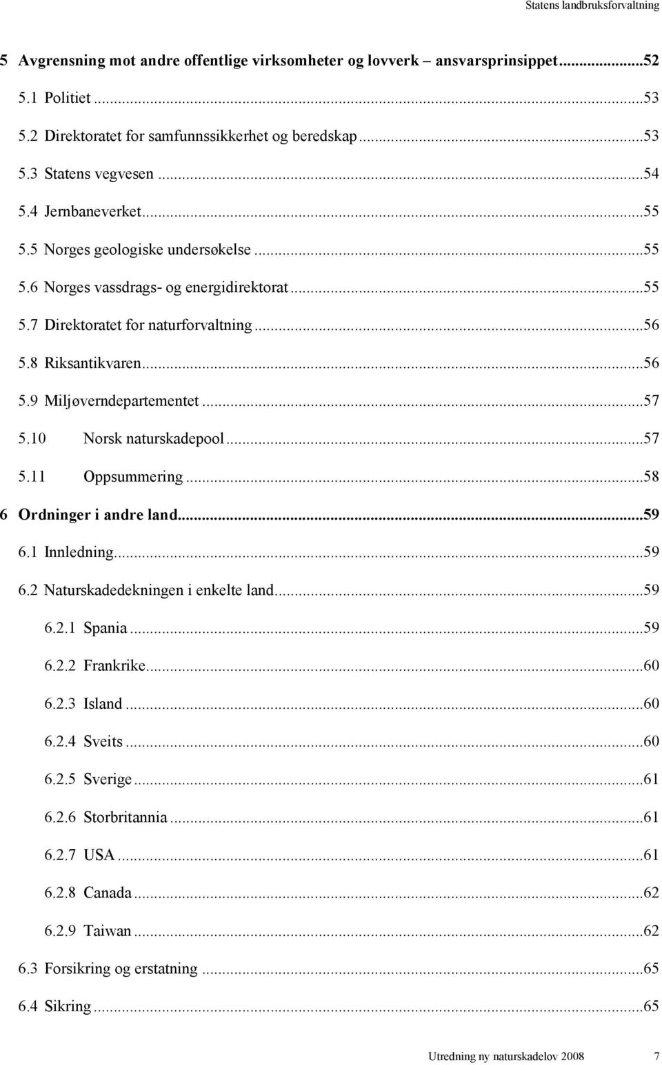 ..57 5.10 Norsk naturskadepool...57 5.11 Oppsummering...58 6 Ordninger i andre land...59 6.1 Innledning...59 6.2 Naturskadedekningen i enkelte land...59 6.2.1 Spania...59 6.2.2 Frankrike...60 6.2.3 Island.