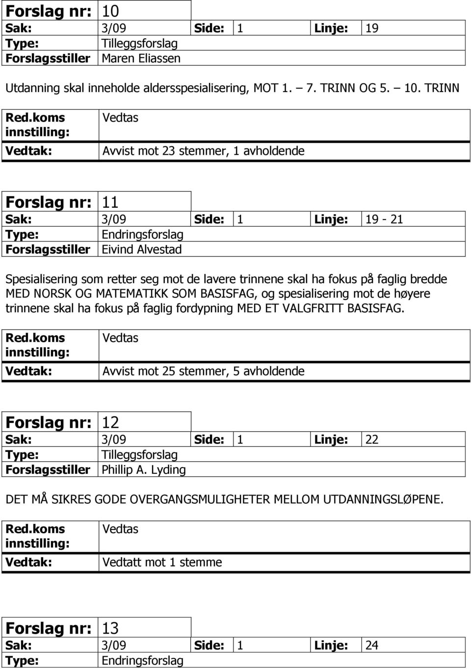 TRINN Avvist mot 23 stemmer, 1 avholdende Forslag nr: 11 Sak: 3/09 Side: 1 Linje: 19-21 Forslagsstiller Eivind Alvestad Spesialisering som retter seg mot de lavere trinnene skal ha