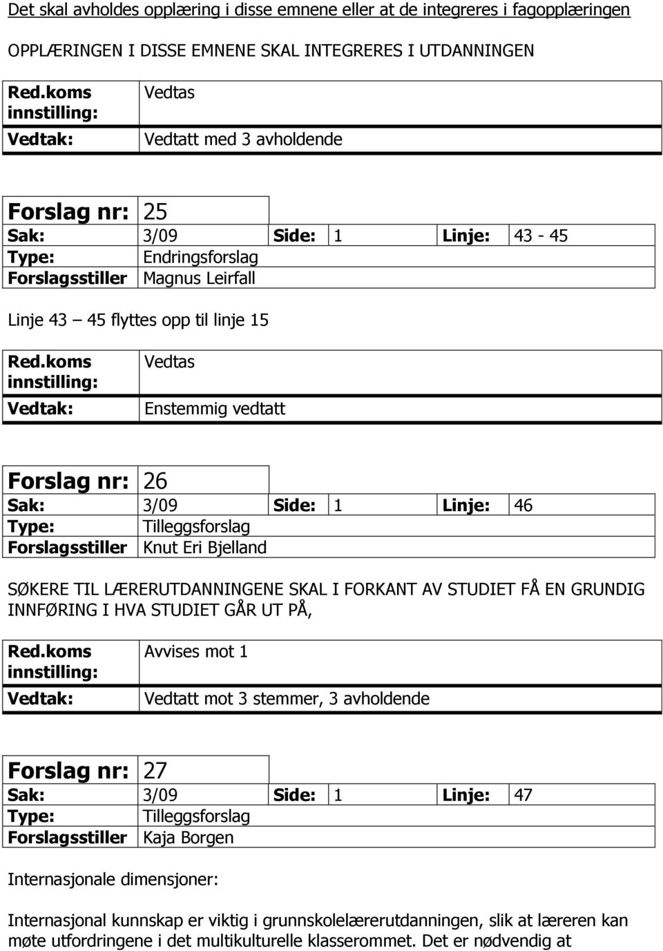 LÆRERUTDANNINGENE SKAL I FORKANT AV STUDIET FÅ EN GRUNDIG INNFØRING I HVA STUDIET GÅR UT PÅ, Avvises mot 1 Vedtatt mot 3 stemmer, 3 avholdende Forslag nr: 27 Sak: 3/09 Side: 1 Linje: 47