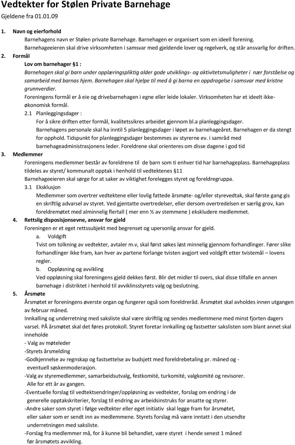 Formål Lov om barnehager 1 : Barnehagen skal gi barn under opplæringspliktig alder gode utviklings- og aktivitetsmuligheter i nær forståelse og samarbeid med barnas hjem.