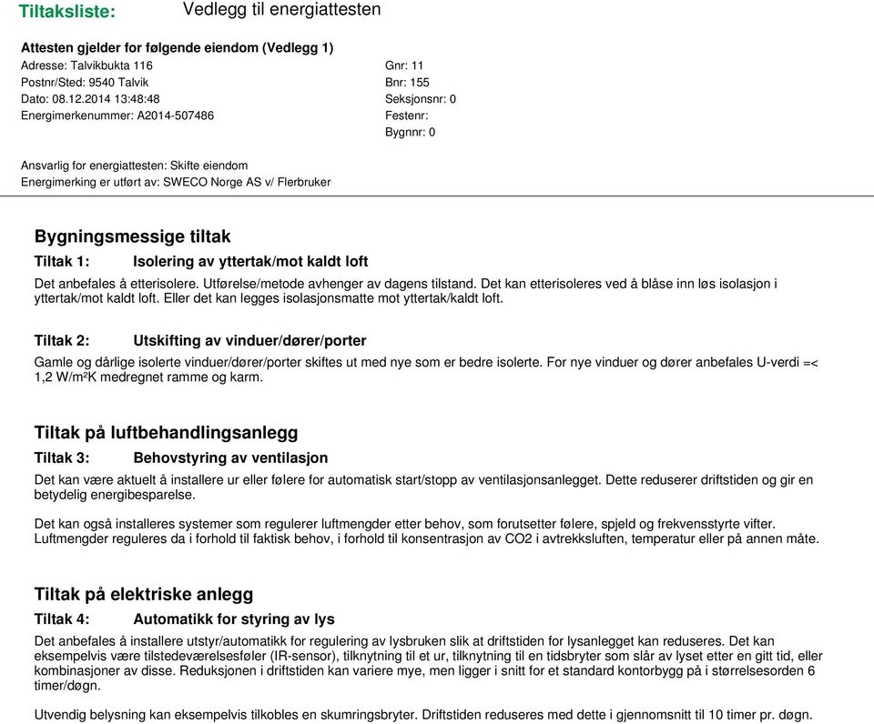 tiltak Tiltak 1: Isolering av yttertak/mot kaldt loft Det anbefales å etterisolere. Utførelse/metode avhenger av dagens tilstand.