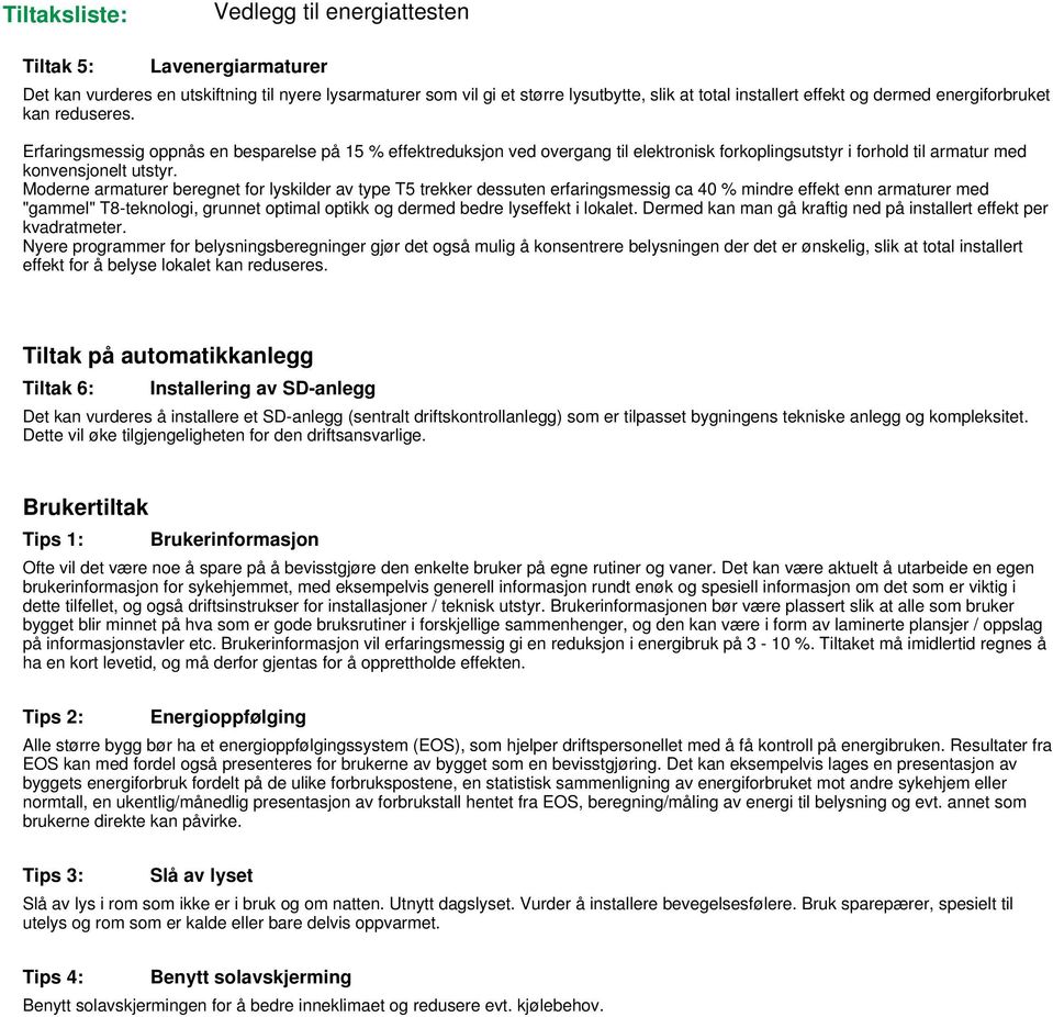 Moderne armaturer beregnet for lyskilder av type T5 trekker dessuten erfaringsmessig ca 40 % mindre effekt enn armaturer med "gammel" T8-teknologi, grunnet optimal optikk og dermed bedre lyseffekt i