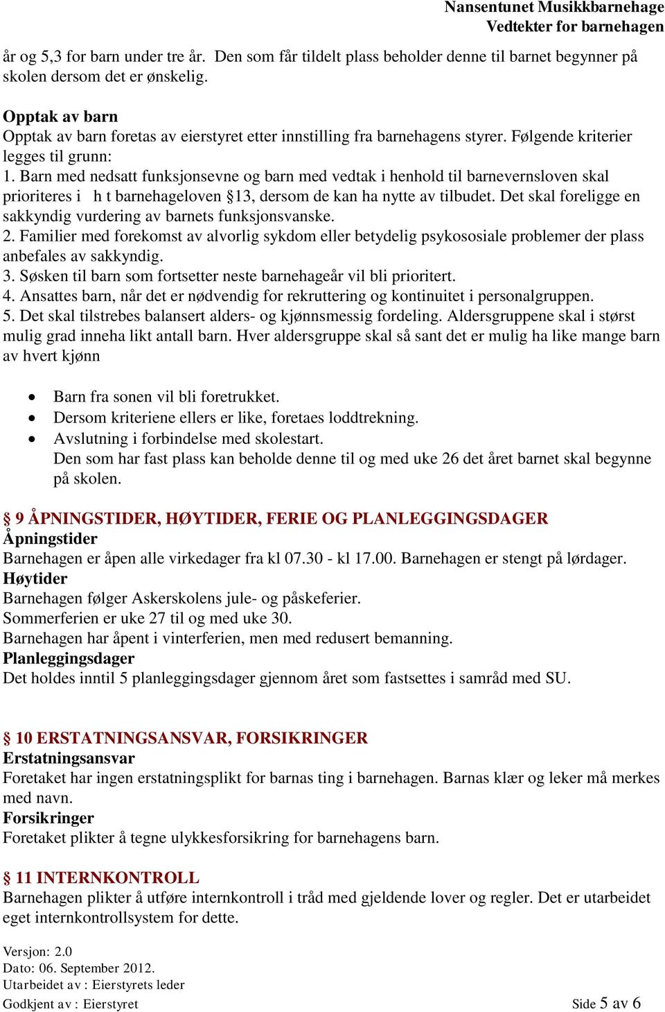 Barn med nedsatt funksjonsevne og barn med vedtak i henhold til barnevernsloven skal prioriteres i h t barnehageloven 13, dersom de kan ha nytte av tilbudet.