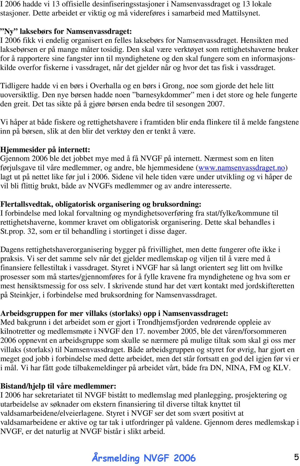 Den skal være verktøyet som rettighetshaverne bruker for å rapportere sine fangster inn til myndighetene og den skal fungere som en informasjonskilde overfor fiskerne i vassdraget, når det gjelder