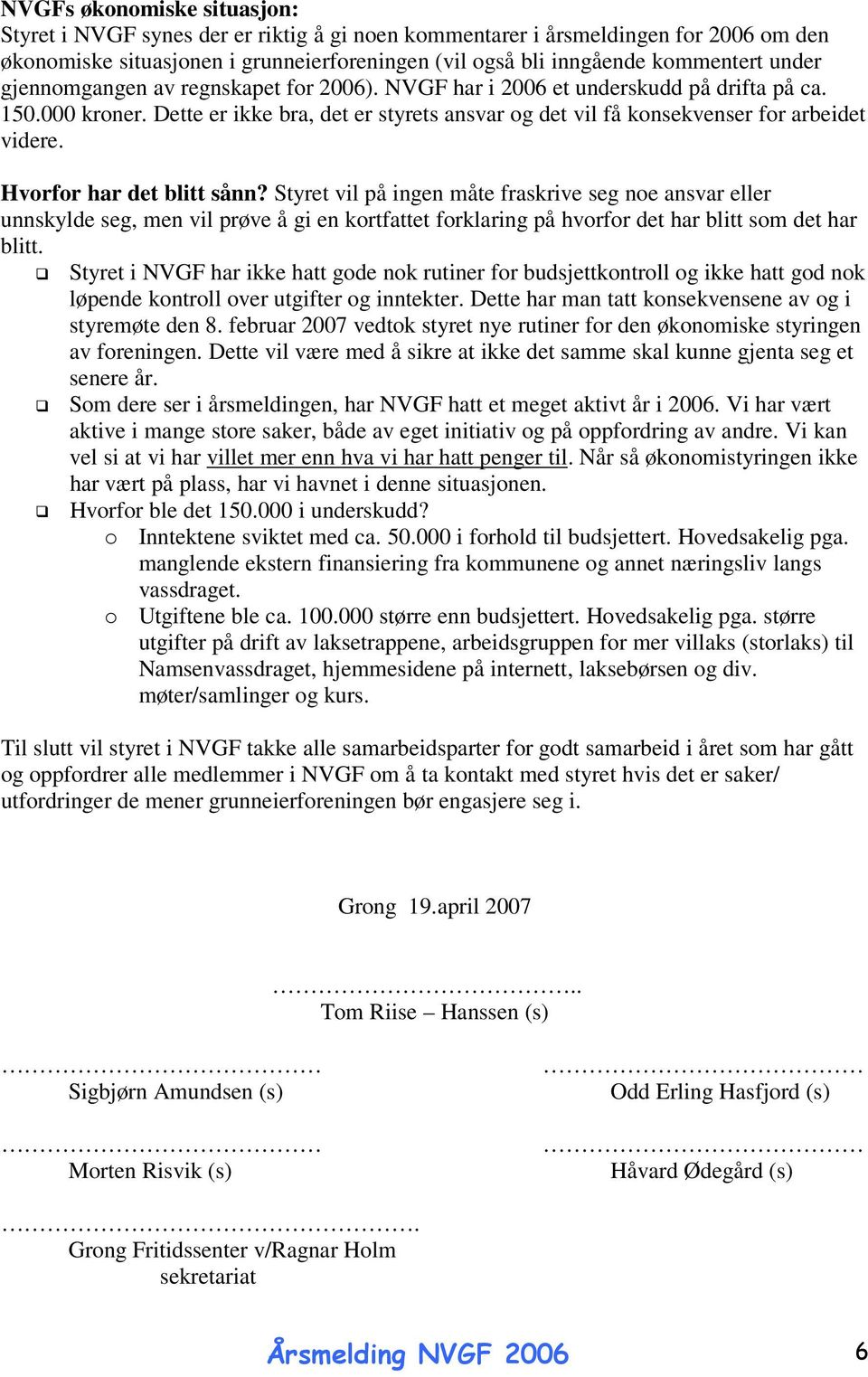 Hvorfor har det blitt sånn? Styret vil på ingen måte fraskrive seg noe ansvar eller unnskylde seg, men vil prøve å gi en kortfattet forklaring på hvorfor det har blitt som det har blitt.