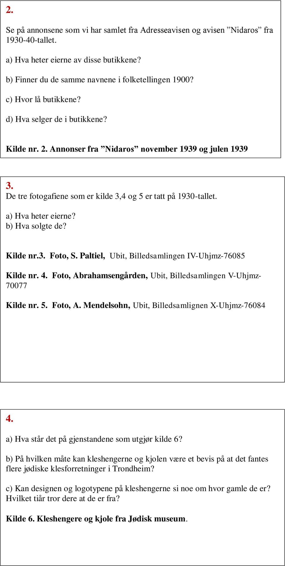 a) Hva heter eierne? b) Hva solgte de? Kilde nr.3. Foto, S. Paltiel, Ubit, Billedsamlingen IV-Uhjmz-76085 Kilde nr. 4. Foto, Abrahamsengården, Ubit, Billedsamlingen V-Uhjmz- 70077 Kilde nr. 5.