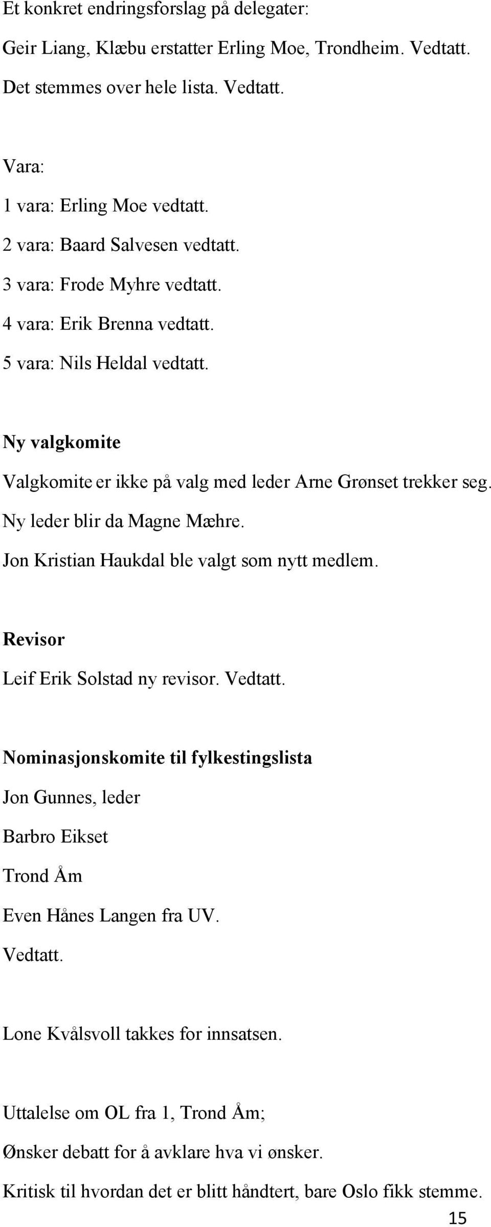 Ny leder blir da Magne Mæhre. Jon Kristian Haukdal ble valgt som nytt medlem. Revisor Leif Erik Solstad ny revisor. Vedtatt.