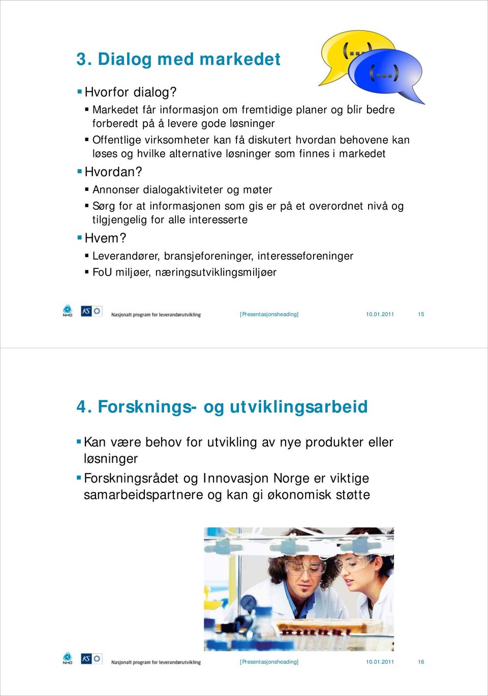 løsninger som finnes i markedet Hvordan? Annonser dialogaktiviteter og møter Sørg for at informasjonen som gis er på et overordnet nivå og tilgjengelig for alle interesserte Hvem?