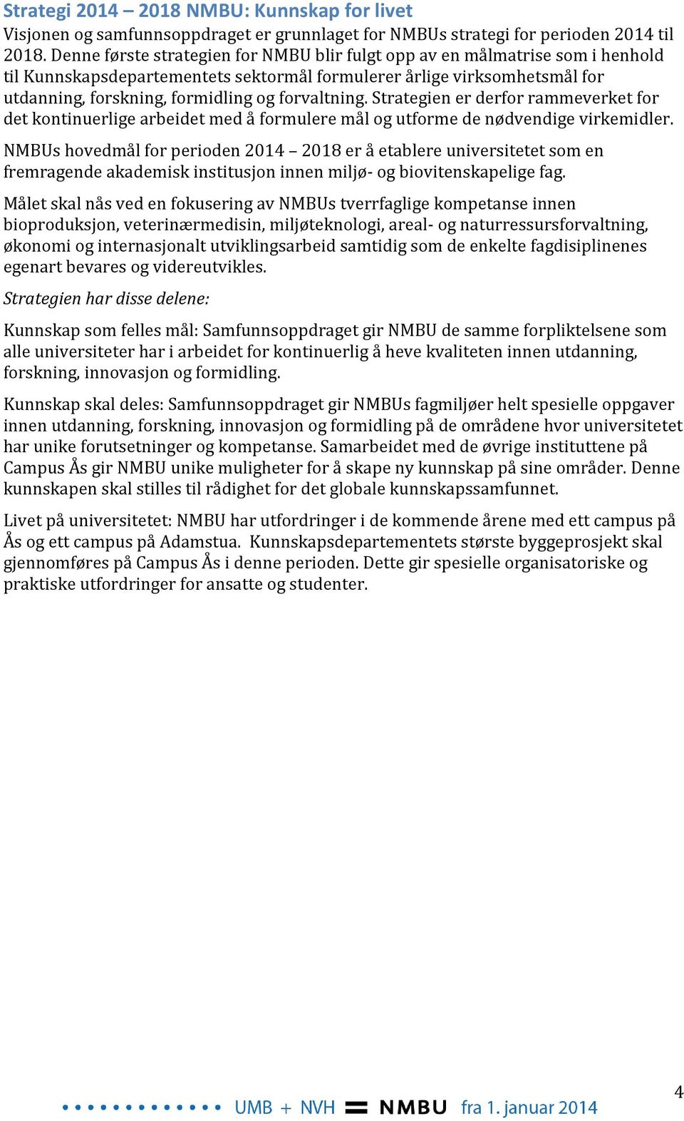 forvaltning. Strategien er derfor rammeverket for det kontinuerlige arbeidet med å formulere mål og utforme de nødvendige virkemidler.