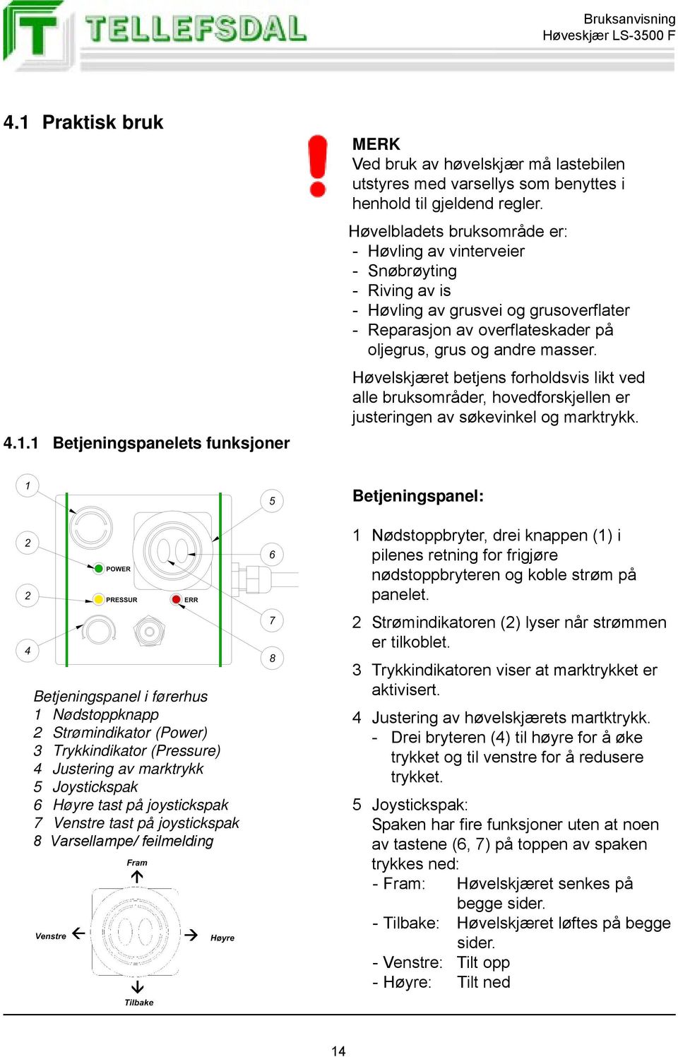 Høvelskjæret betjens forholdsvis likt ved alle bruksområder, hovedforskjellen er justeringen av søkevinkel og marktrykk.