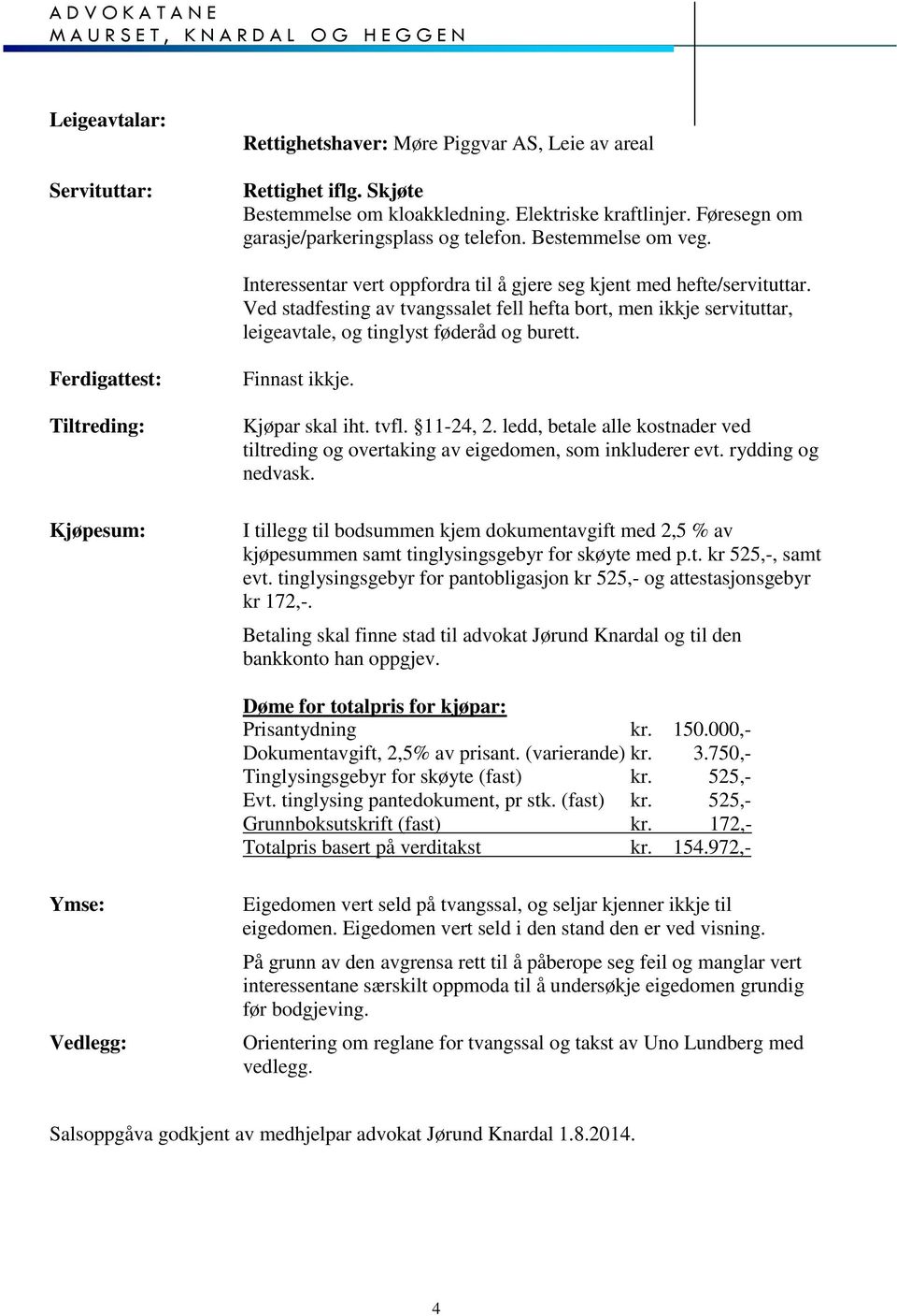 Ved stadfesting av tvangssalet fell hefta bort, men ikkje servituttar, leigeavtale, og tinglyst føderåd og burett. Ferdigattest: Finnast ikkje. Tiltreding: Kjøpar skal iht. tvfl. 11-24, 2.