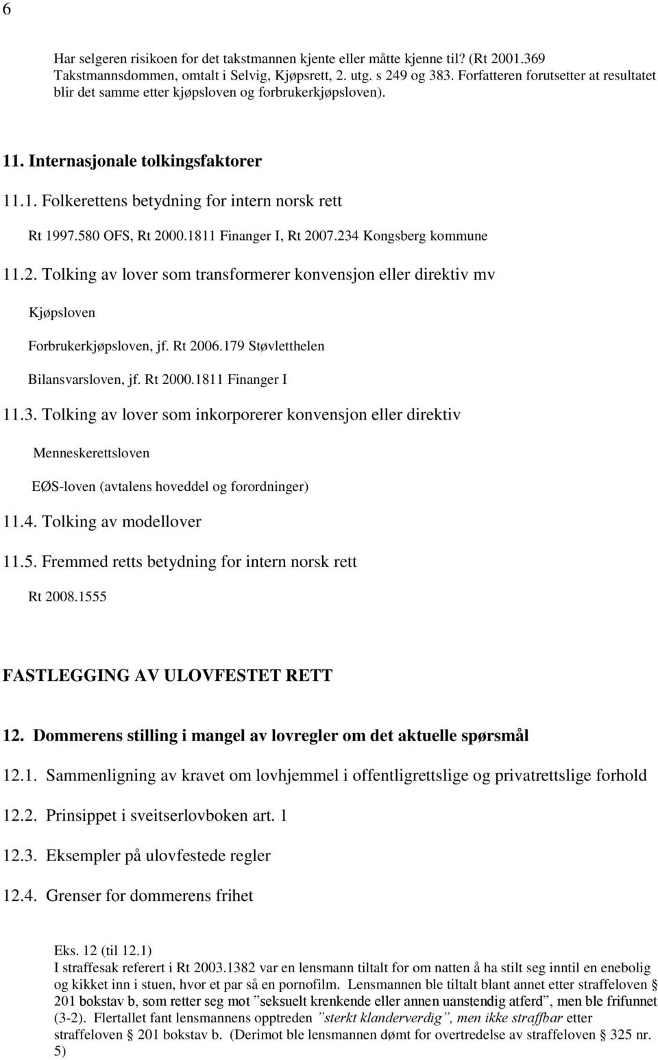 580 OFS, Rt 2000.1811 Finanger I, Rt 2007.234 Kongsberg kommune 11.2. Tolking av lover som transformerer konvensjon eller direktiv mv Kjøpsloven Forbrukerkjøpsloven, jf. Rt 2006.