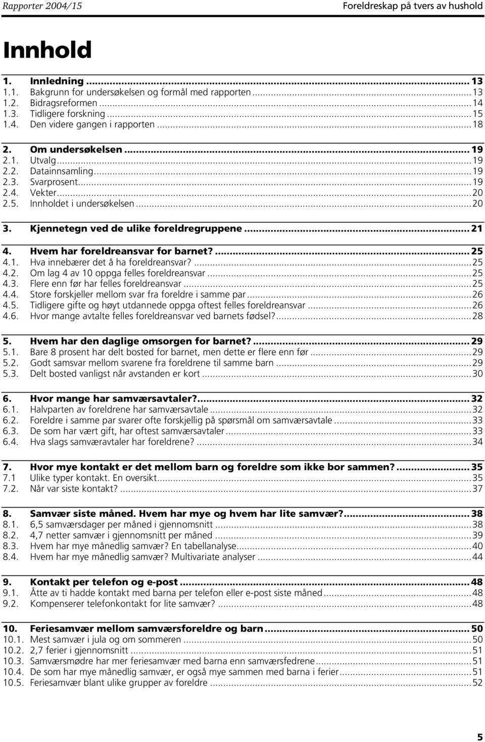 Hvem har foreldreansvar for barnet?... 25 4.1. Hva innebærer det å ha foreldreansvar?...25 4.2. Om lag 4 av 10 oppga felles foreldreansvar...25 4.3. Flere enn før har felles foreldreansvar...25 4.4. Store forskjeller mellom svar fra foreldre i samme par.