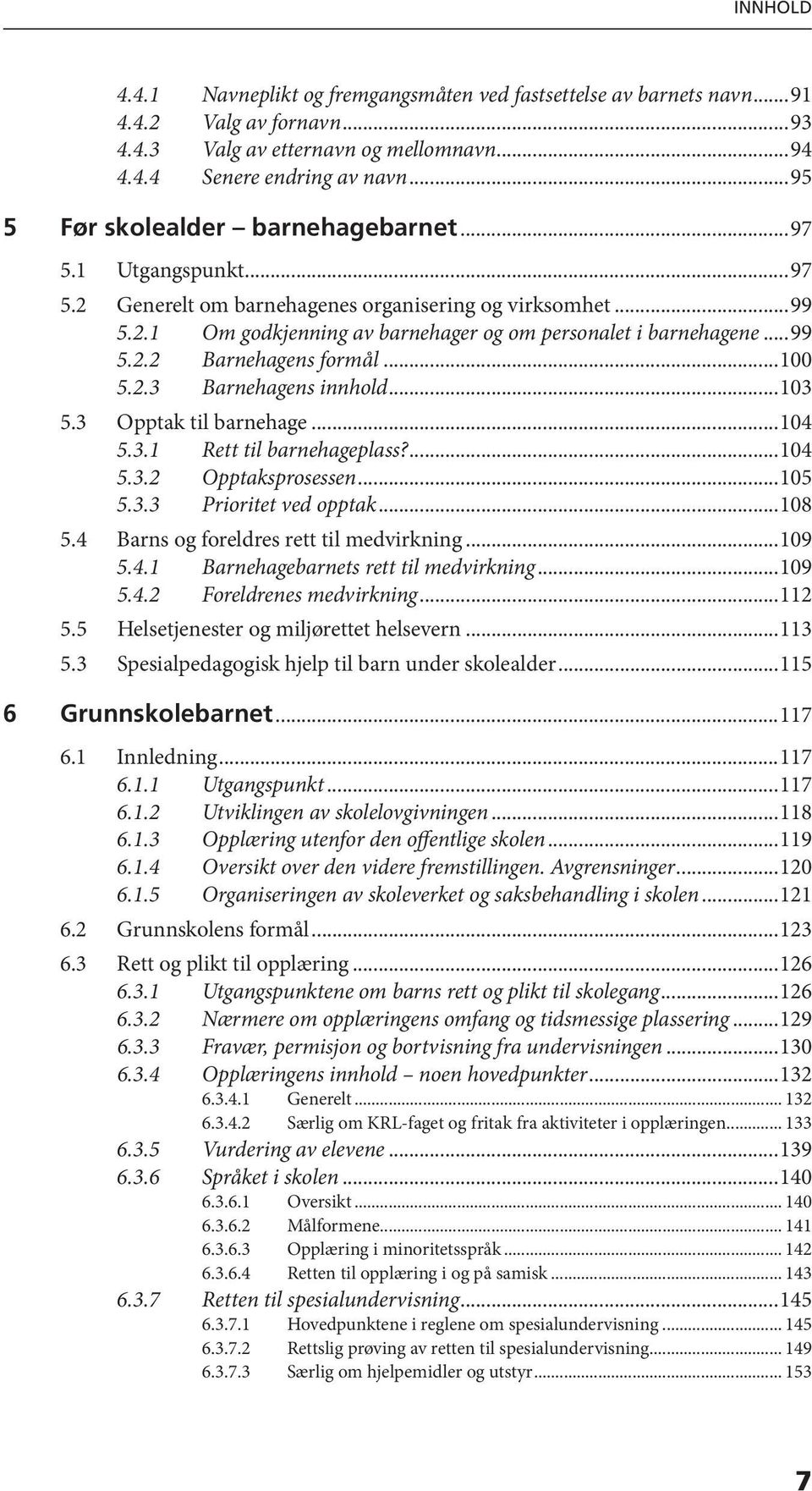 ..100 5.2.3 Barnehagens innhold...103 5.3 Opptak til barnehage...104 5.3.1 Rett til barnehageplass?...104 5.3.2 Opptaksprosessen...105 5.3.3 Prioritet ved opptak...108 5.