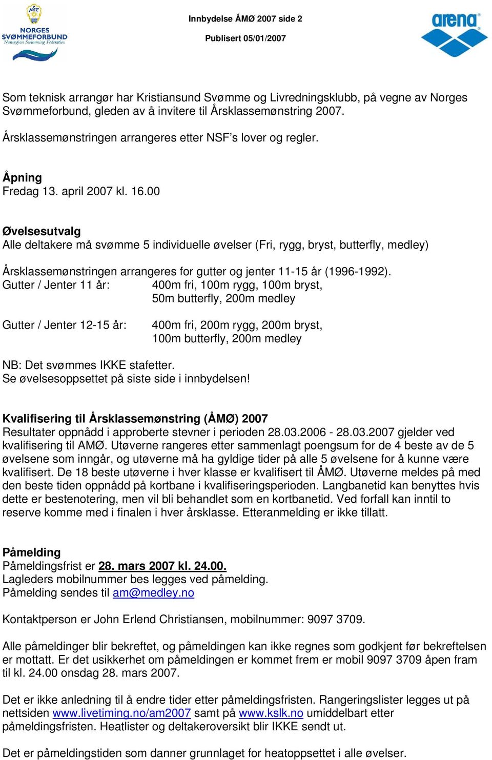 00 Øvelsesutvalg Alle deltakere må svømme 5 individuelle øvelser (Fri, rygg, bryst, butterfly, medley) Årsklassemønstringen arrangeres for gutter og jenter 11-15 år (1996-1992).