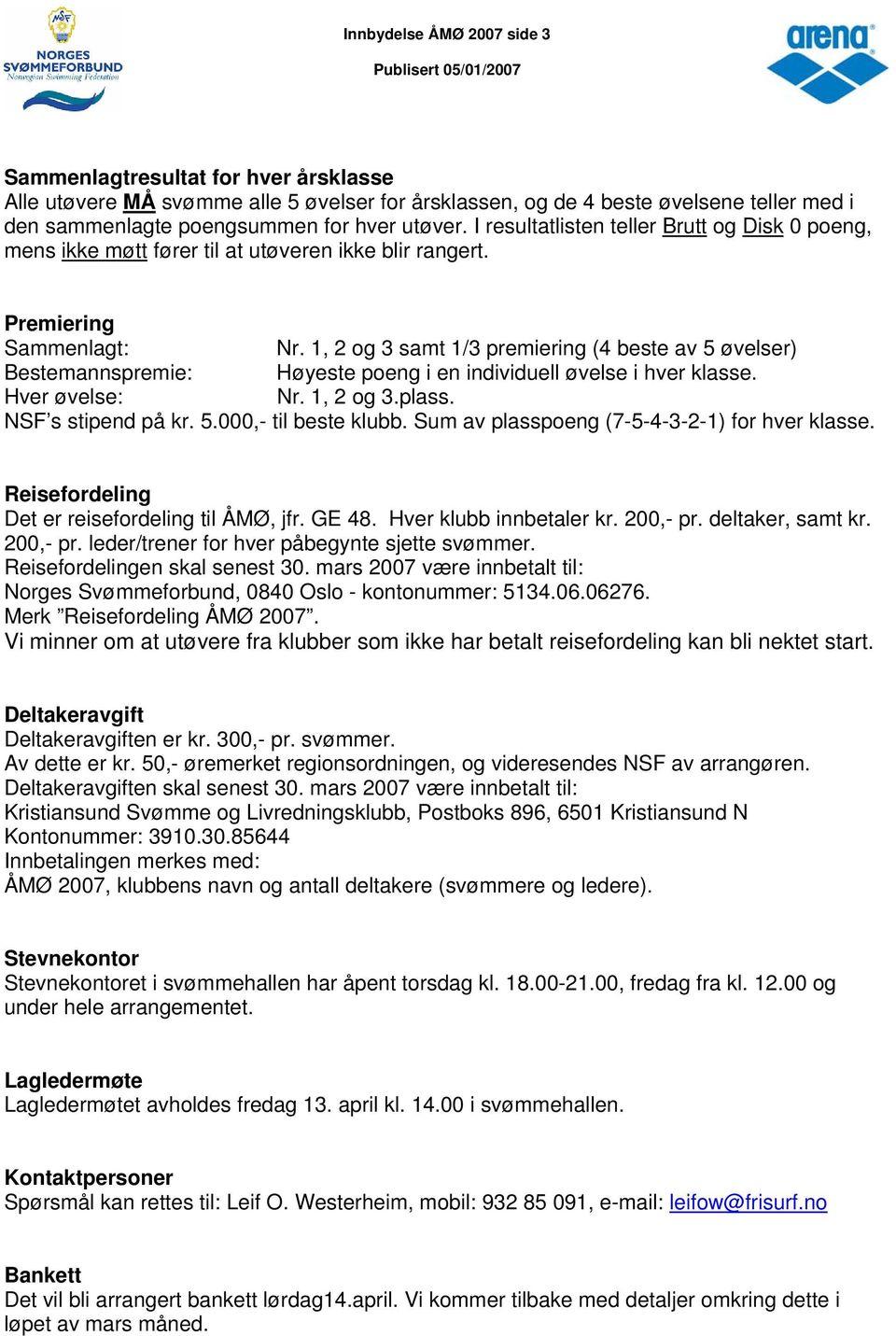 1, 2 og 3 samt 1/3 premiering (4 beste av 5 øvelser) Bestemannspremie: Høyeste poeng i en individuell øvelse i hver klasse. Hver øvelse: Nr. 1, 2 og 3.plass. NSF s stipend på kr. 5.000,- til beste klubb.