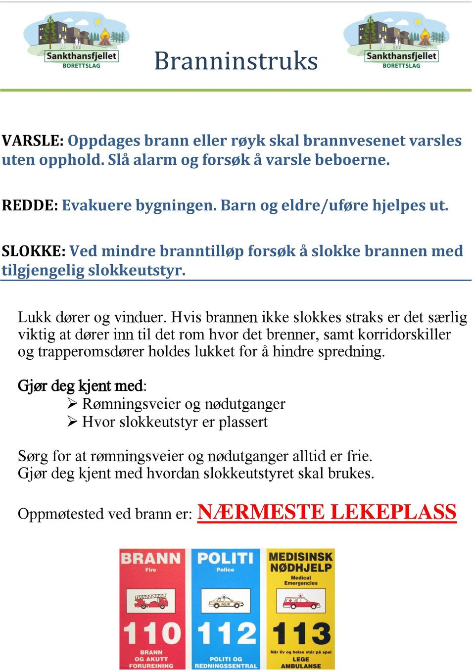 Hvis brannen ikke slokkes straks er det særlig viktig at dører inn til det rom hvor det brenner, samt korridorskiller og trapperomsdører holdes lukket for å hindre spredning.