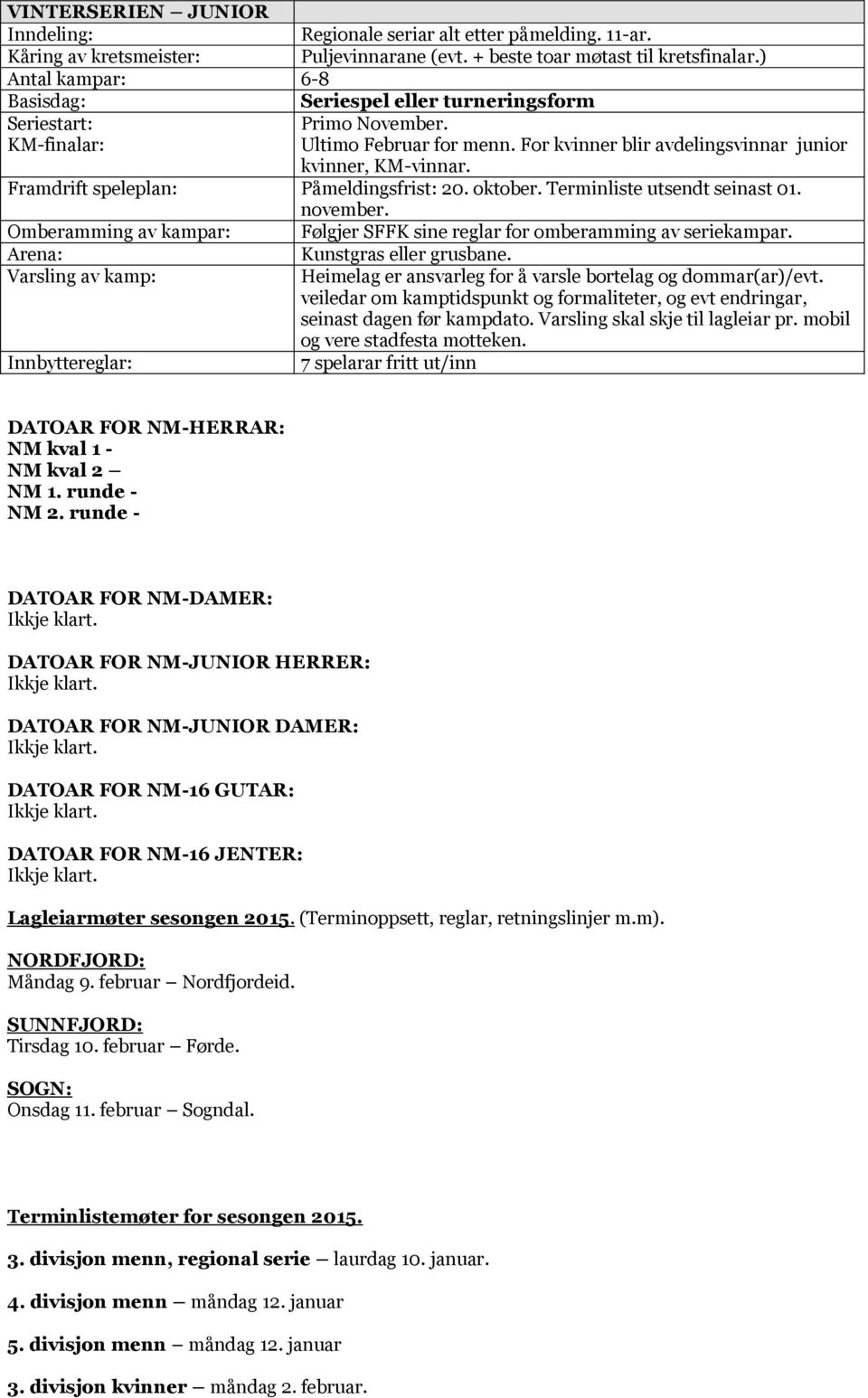 DATOAR FOR NM-HERRAR: NM kval 1 - NM kval 2 NM 1. runde - NM 2. runde - DATOAR FOR NM-DAMER: Ikkje klart. DATOAR FOR NM-JUNIOR HERRER: Ikkje klart. DATOAR FOR NM-JUNIOR DAMER: Ikkje klart.