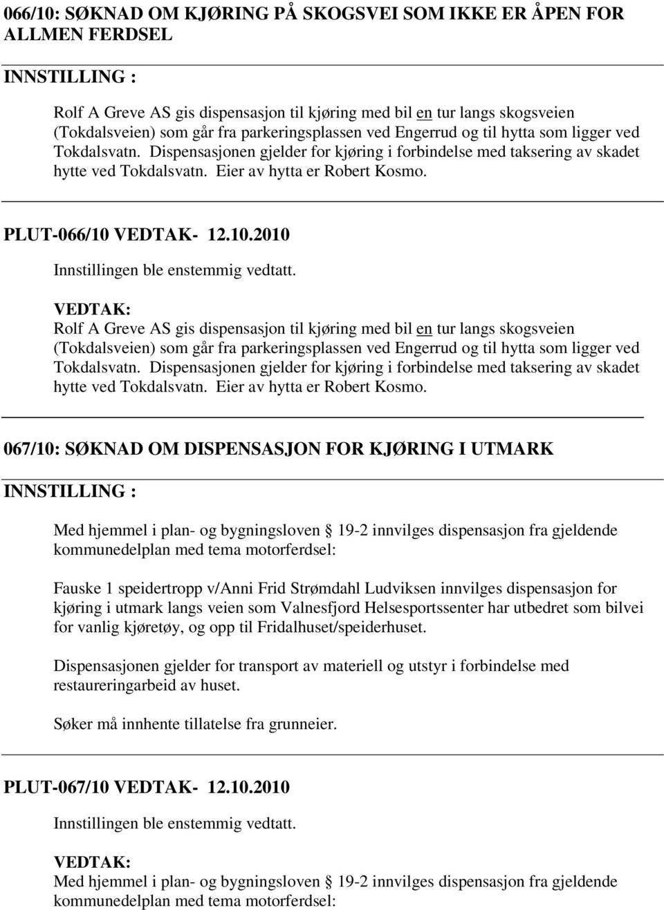 10.2010 Rolf A Greve AS gis dispensasjon til kjøring med bil en tur langs skogsveien (Tokdalsveien) som går fra parkeringsplassen ved Engerrud og til hytta som ligger ved Tokdalsvatn.