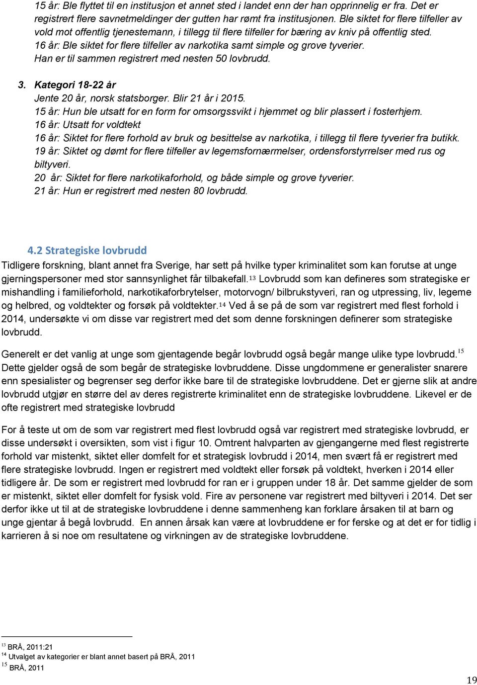 16 år: Ble siktet for flere tilfeller av narkotika samt simple og grove tyverier. Han er til sammen registrert med nesten 50 lovbrudd. 3. Kategori 18-22 år Jente 20 år, norsk statsborger.