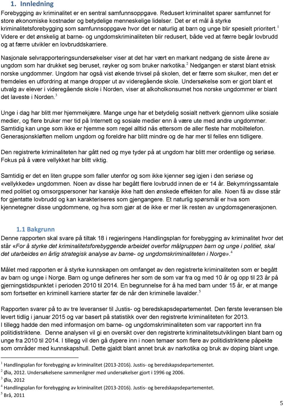 1 Videre er det ønskelig at barne- og ungdomskriminaliteten blir redusert, både ved at færre begår lovbrudd og at færre utvikler en lovbruddskarriere.