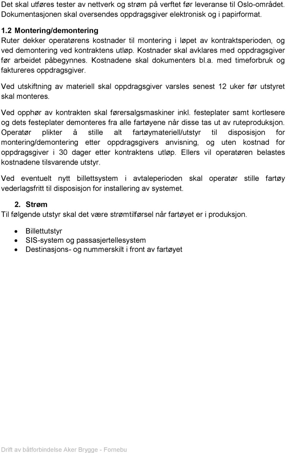 Kostnader skal avklares med oppdragsgiver før arbeidet påbegynnes. Kostnadene skal dokumenters bl.a. med timeforbruk og faktureres oppdragsgiver.