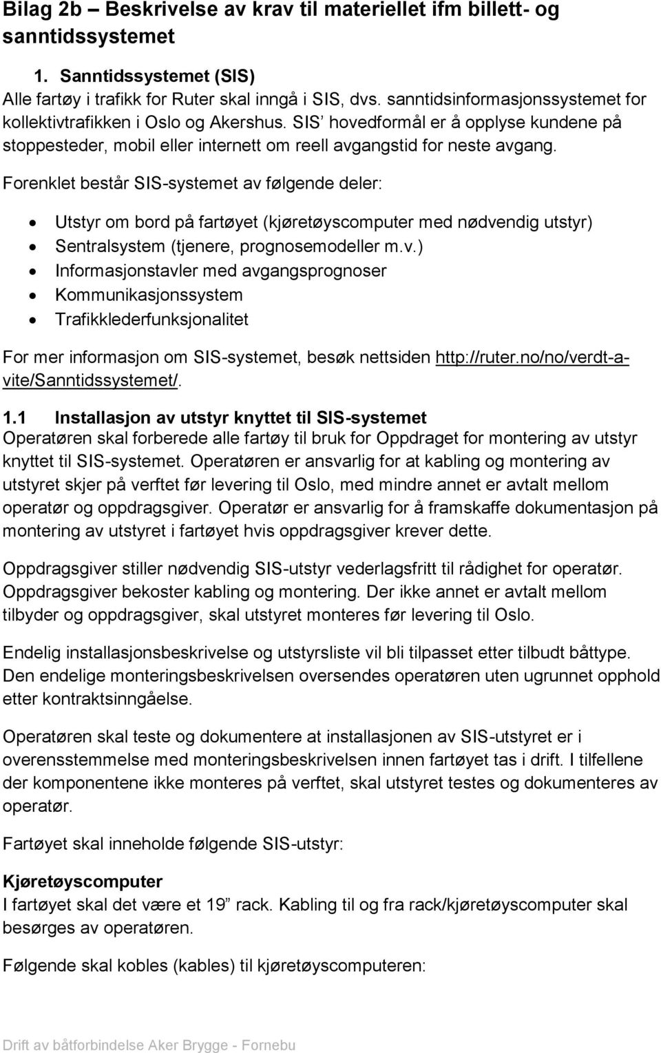 Forenklet består SIS-systemet av følgende deler: Utstyr om bord på fartøyet (kjøretøyscomputer med nødvendig utstyr) Sentralsystem (tjenere, prognosemodeller m.v.) Informasjonstavler med avgangsprognoser Kommunikasjonssystem Trafikklederfunksjonalitet For mer informasjon om SIS-systemet, besøk nettsiden http://ruter.