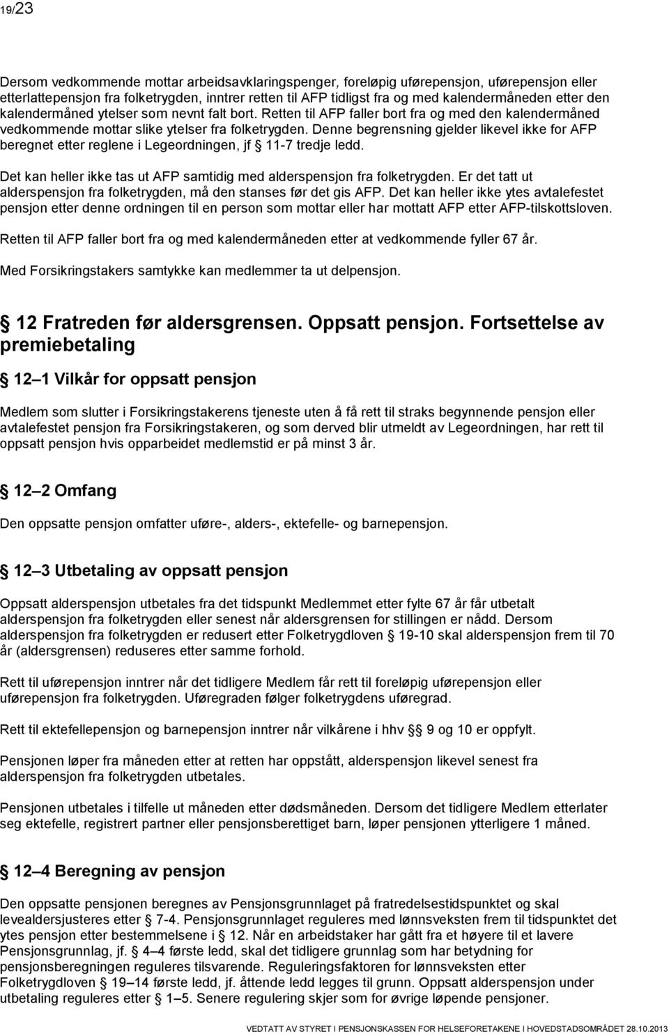 Denne begrensning gjelder likevel ikke for AFP beregnet etter reglene i Legeordningen, jf 11-7 tredje ledd. Det kan heller ikke tas ut AFP samtidig med alderspensjon fra folketrygden.