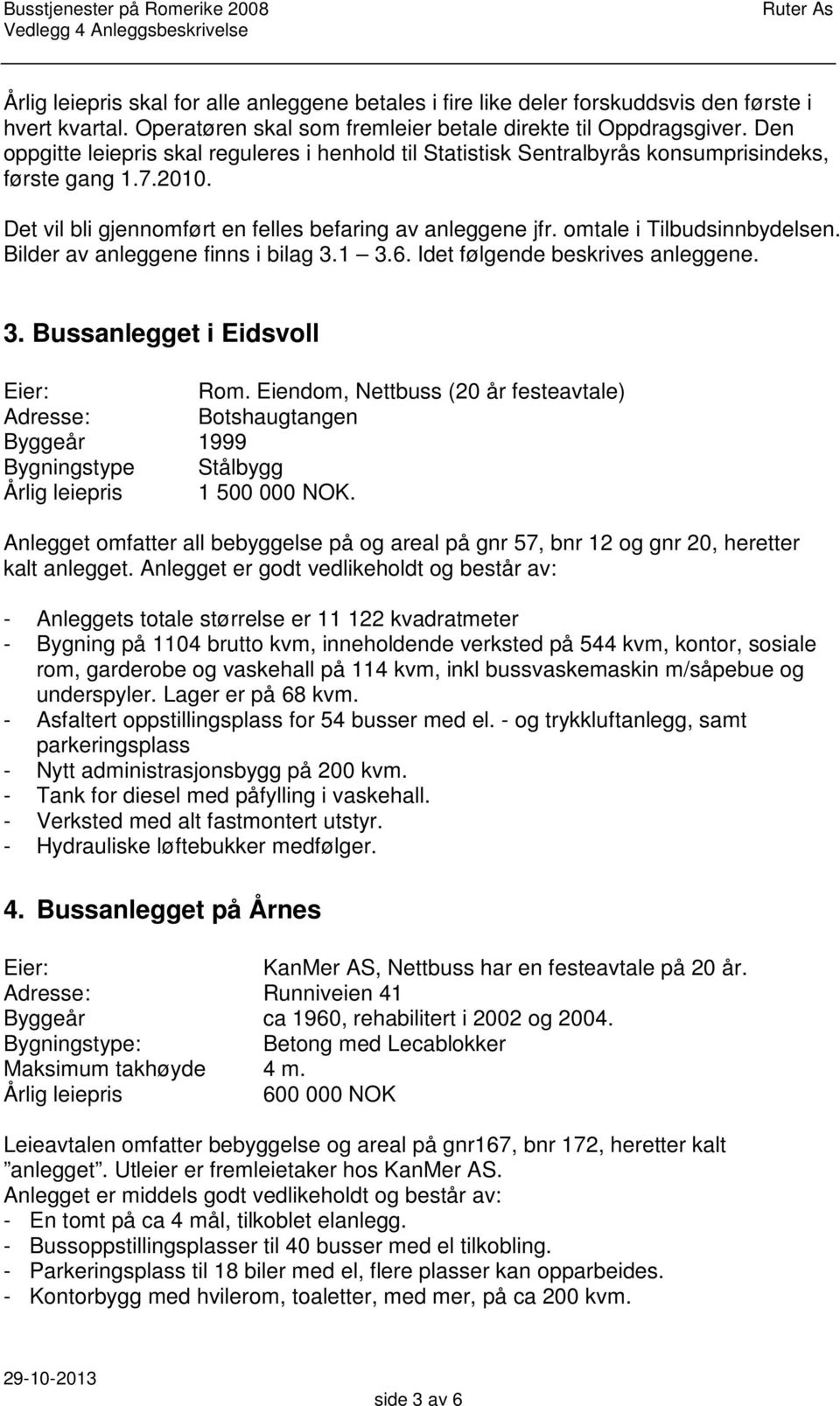 omtale i Tilbudsinnbydelsen. Bilder av anleggene finns i bilag 3.1 3.6. Idet følgende beskrives anleggene. 3. Bussanlegget i Eidsvoll Eier: Rom.