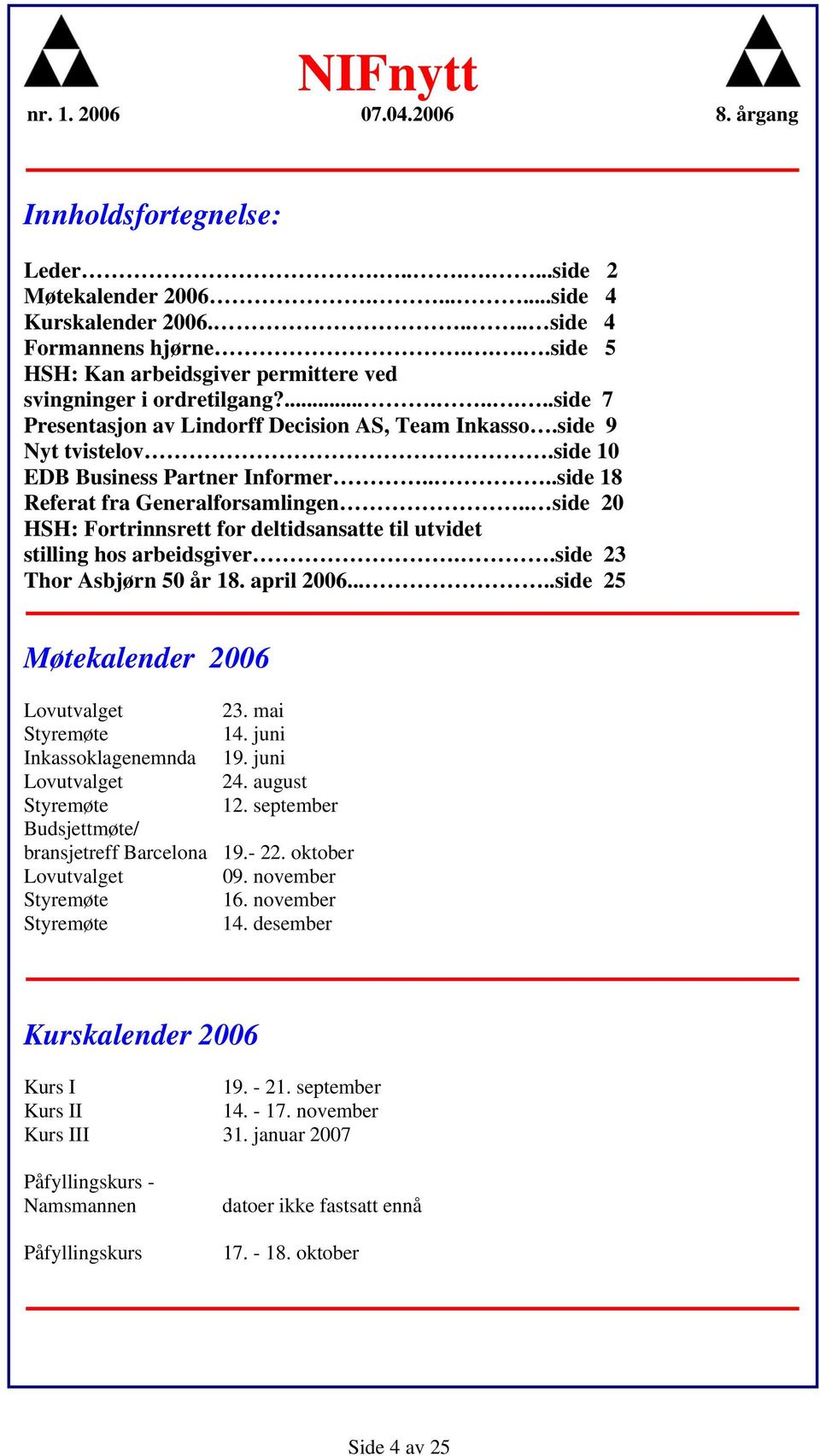 . side 20 HSH: Fortrinnsrett for deltidsansatte til utvidet stilling hos arbeidsgiver..side 23 Thor Asbjørn 50 år 18. april 2006.....side 25 Møtekalender 2006 Lovutvalget 23. mai Styremøte 14.