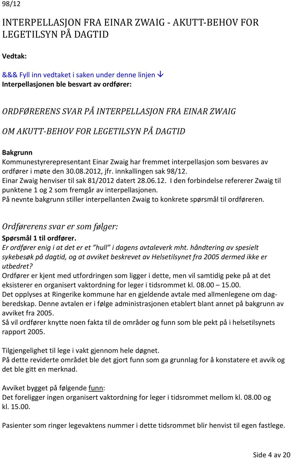 Einar Zwaig henviser til sak 81/2012 datert 28.06.12. I den forbindelse refererer Zwaig til punktene 1 og 2 som fremgår av interpellasjonen.