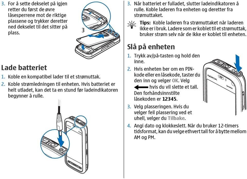 Når batteriet er fulladet, slutter ladeindikatoren å rulle. Koble laderen fra enheten og deretter fra strømuttaket. Tips: Koble laderen fra strømuttaket når laderen ikke er i bruk.