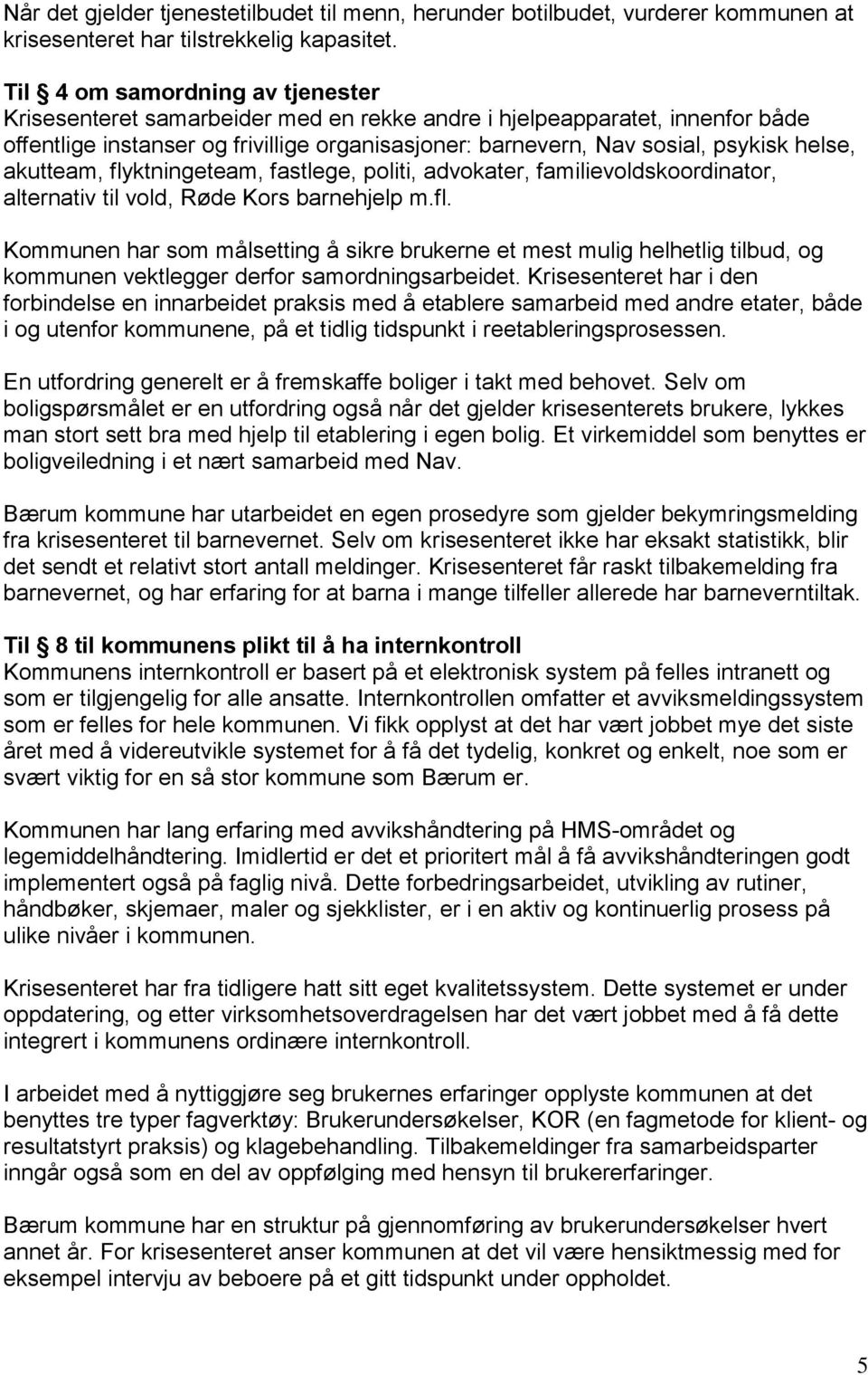 akutteam, flyktningeteam, fastlege, politi, advokater, familievoldskoordinator, alternativ til vold, Røde Kors barnehjelp m.fl. Kommunen har som målsetting å sikre brukerne et mest mulig helhetlig tilbud, og kommunen vektlegger derfor samordningsarbeidet.