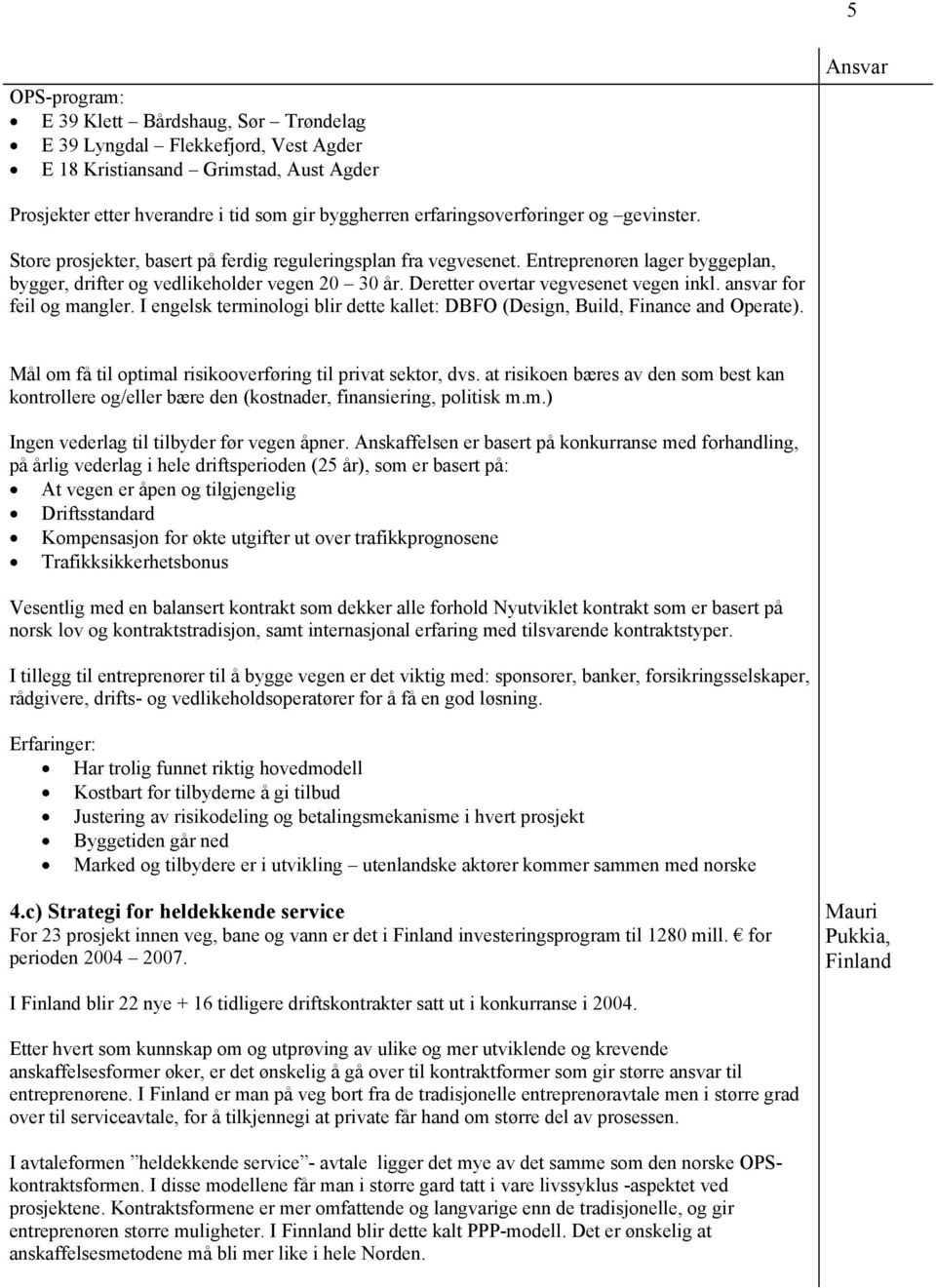 Deretter overtar vegvesenet vegen inkl. ansvar for feil og mangler. I engelsk terminologi blir dette kallet: DBFO (Design, Build, Finance and Operate).