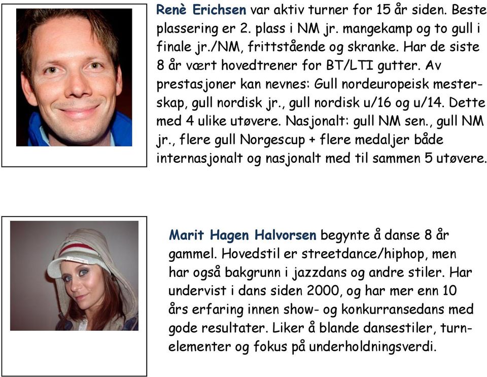 Nasjonalt: gull NM sen., gull NM jr., flere gull Norgescup + flere medaljer både internasjonalt og nasjonalt med til sammen 5 utøvere. Marit Hagen Halvorsen begynte å danse 8 år gammel.