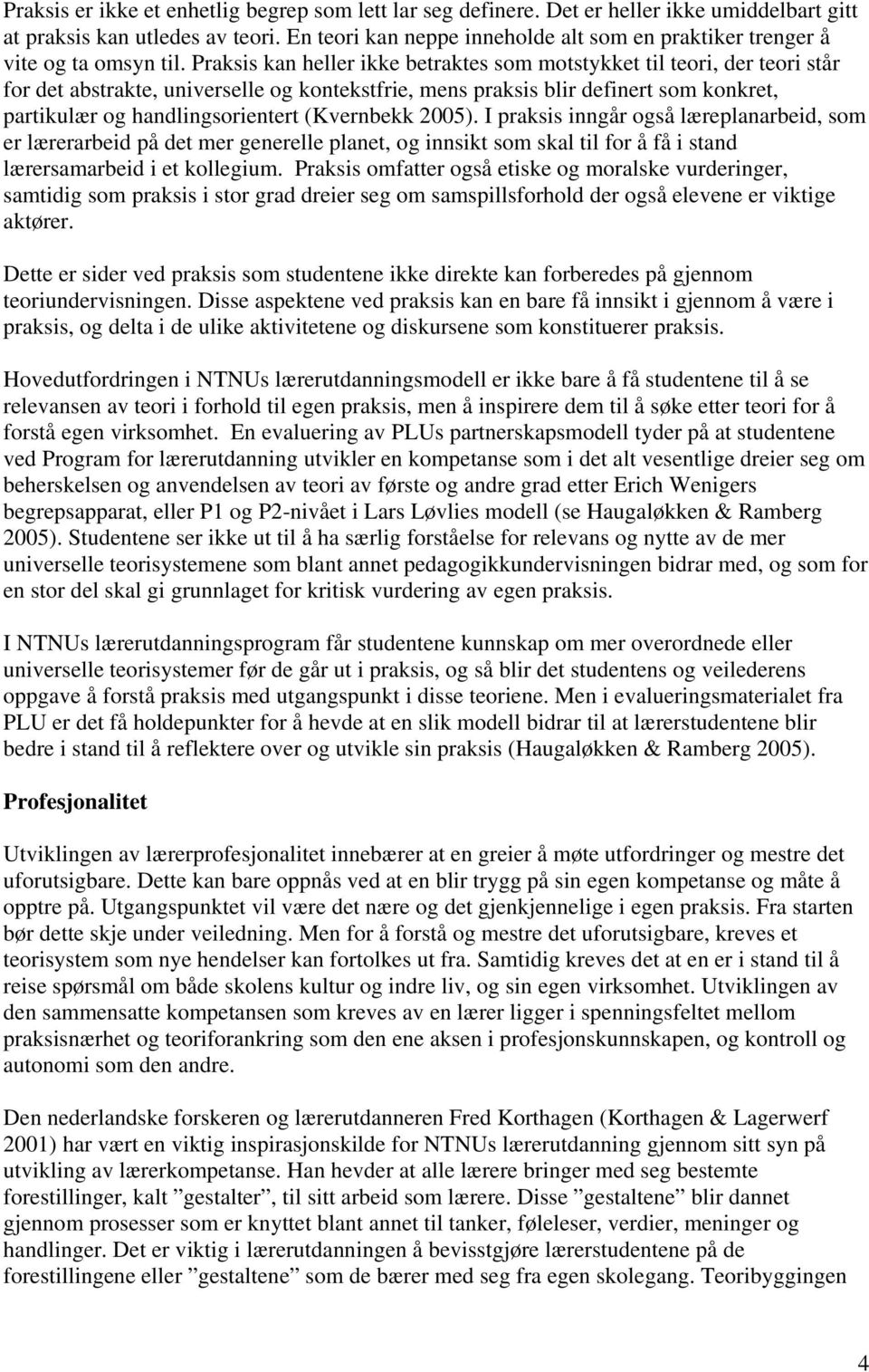 Praksis kan heller ikke betraktes som motstykket til teori, der teori står for det abstrakte, universelle og kontekstfrie, mens praksis blir definert som konkret, partikulær og handlingsorientert