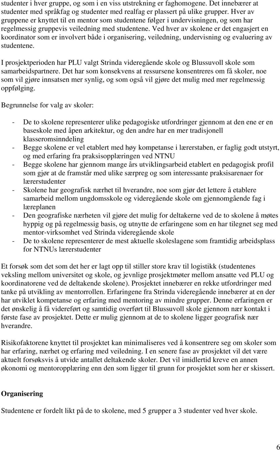 Ved hver av skolene er det engasjert en koordinator som er involvert både i organisering, veiledning, undervisning og evaluering av studentene.