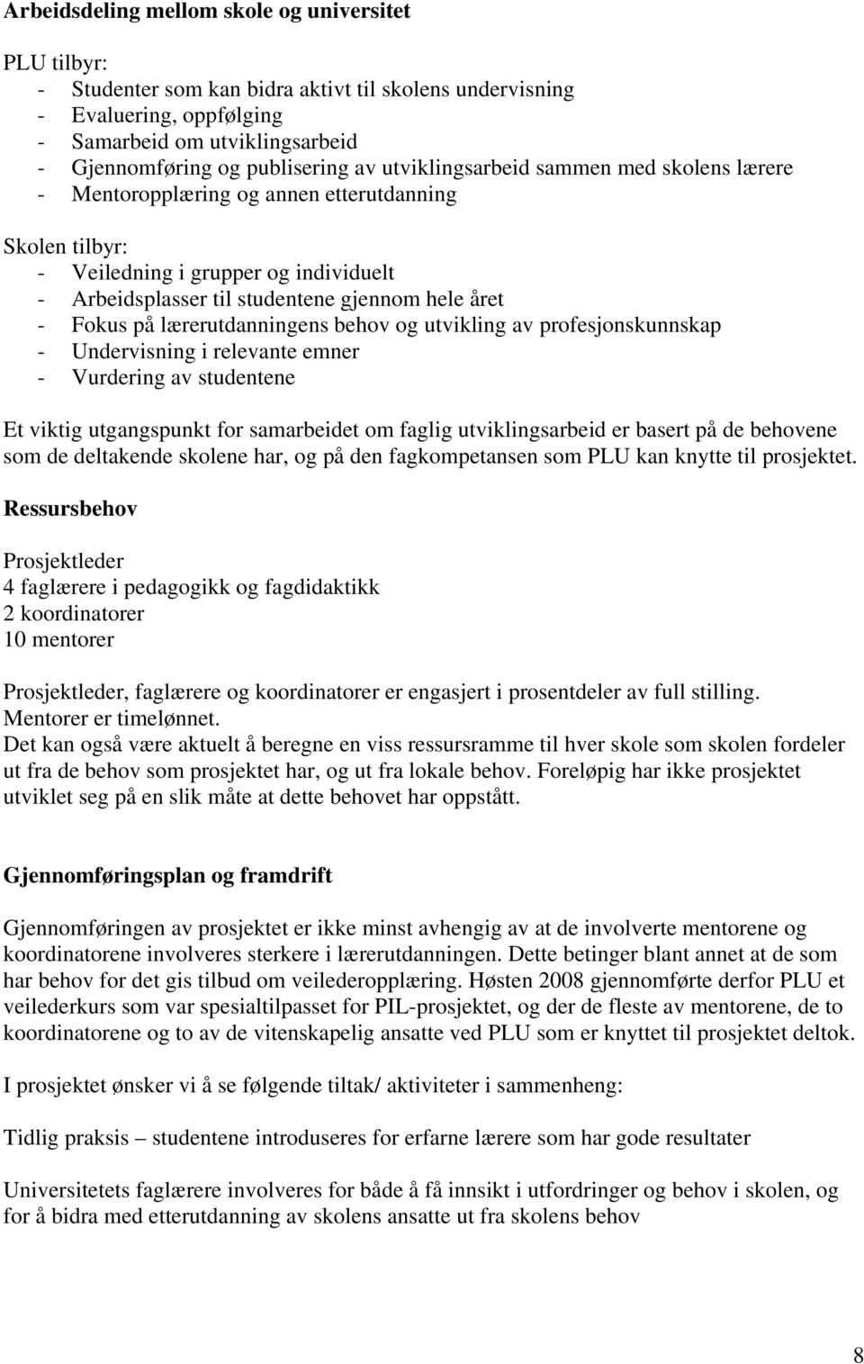 på lærerutdanningens behov og utvikling av profesjonskunnskap - Undervisning i relevante emner - Vurdering av studentene Et viktig utgangspunkt for samarbeidet om faglig utviklingsarbeid er basert på