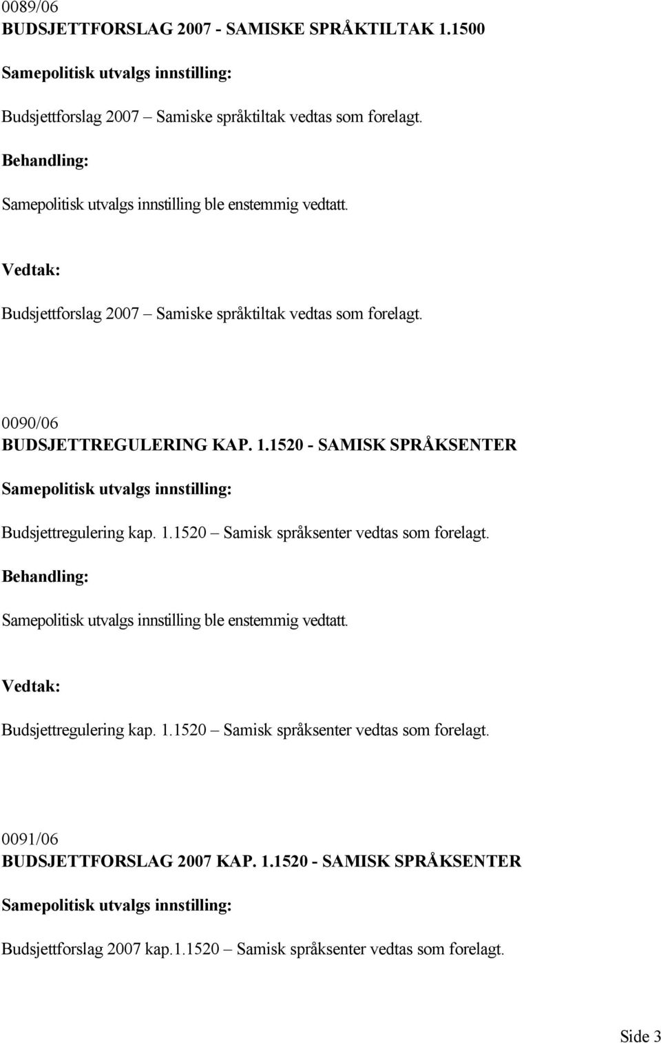 1520 - SAMISK SPRÅKSENTER Samepolitisk utvalgs innstilling: Budsjettregulering kap. 1.1520 Samisk språksenter vedtas som forelagt.