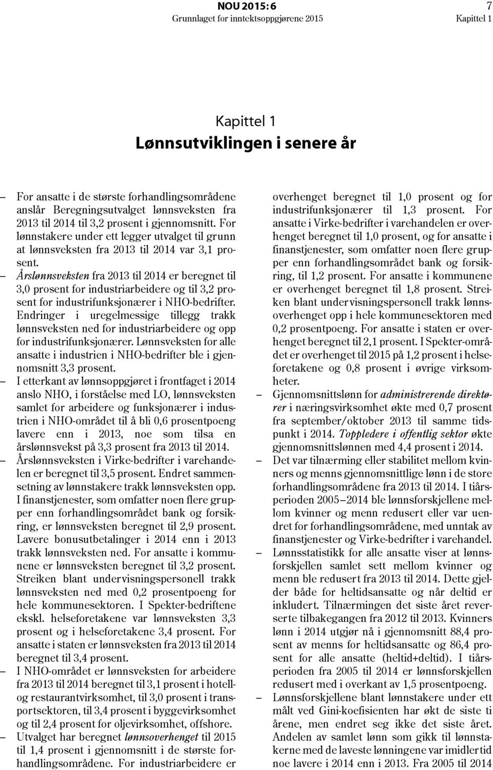 Årslønnsveksten fra 203 til 204 er beregnet til 3,0 prosent for industriarbeidere og til 3,2 prosent for industrifunksjonærer i NHO-bedrifter.