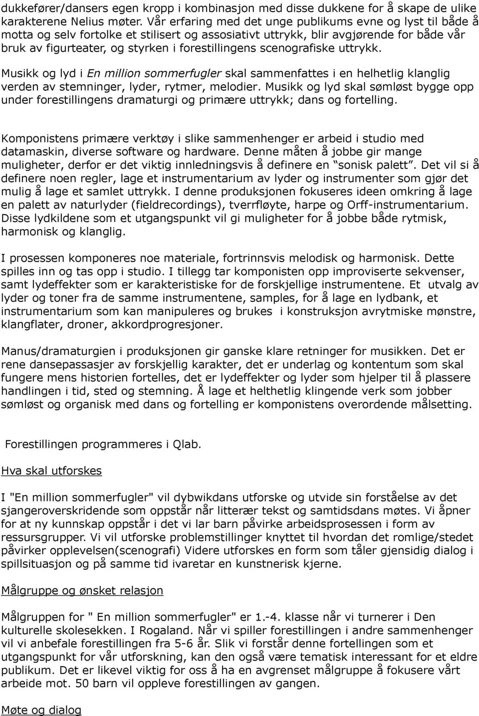 scenografiske uttrykk. Musikk og lyd i En million sommerfugler skal sammenfattes i en helhetlig klanglig verden av stemninger, lyder, rytmer, melodier.