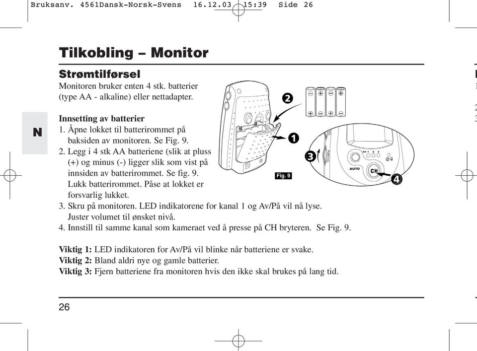 Påse at lokket er forsvarlig lukket. 3. Skru på monitoren. LED indikatorene for kanal 1 og Av/På vil nå lyse. Juster volumet til ønsket nivå. 4.