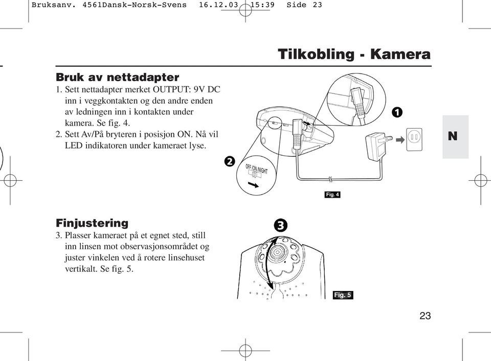 kamera. Se fig. 4. 2. Sett Av/På bryteren i posisjon O. å vil LED indikatoren under kameraet lyse. Finjustering 3.